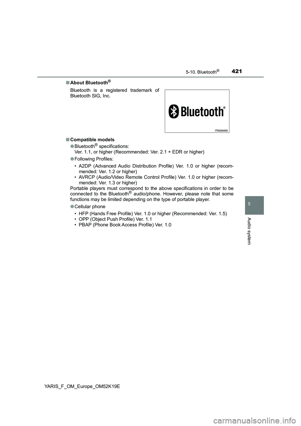 TOYOTA YARIS 2019  Owners Manual 4215-10. Bluetooth®
5
Audio system
YARIS_F_OM_Europe_OM52K19E 
■ About Bluetooth®
■Compatible models 
● Bluetooth® specifications: 
Ver. 1.1, or higher (Recommended: Ver. 2.1 + EDR or higher)