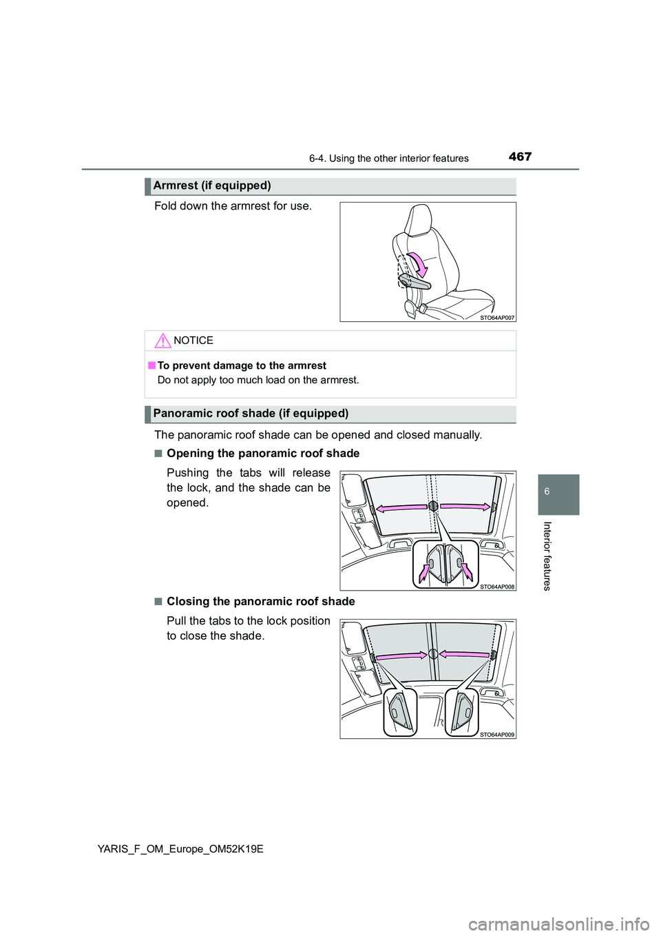 TOYOTA YARIS 2019  Owners Manual 4676-4. Using the other interior features
6
Interior features
YARIS_F_OM_Europe_OM52K19E
Fold down the armrest for use. 
The panoramic roof shade can be opened and closed manually.
■Opening the pano