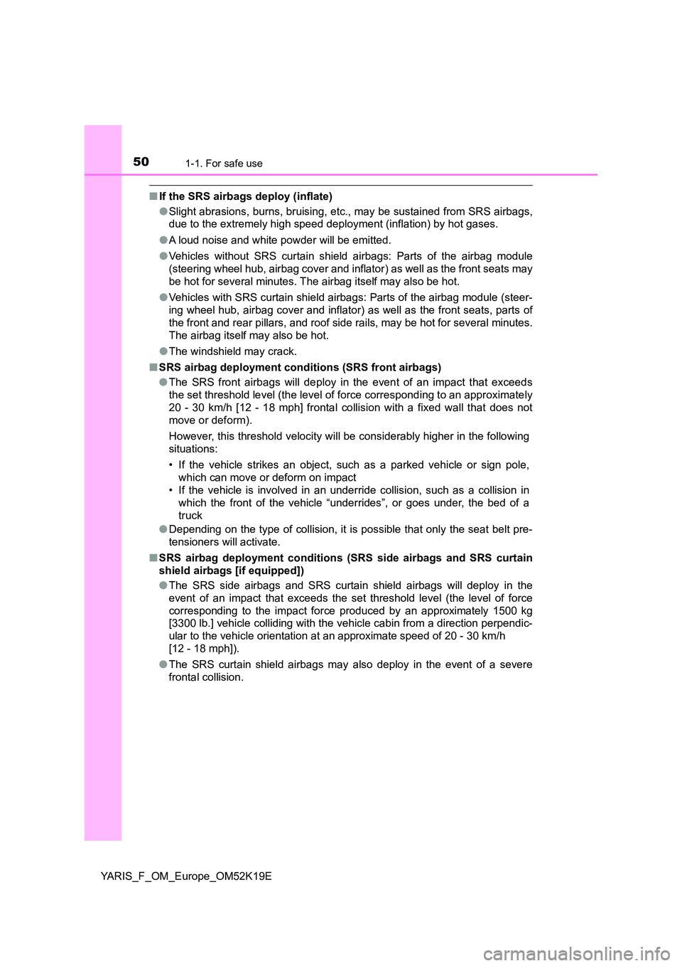 TOYOTA YARIS 2019 Owners Manual 501-1. For safe use
YARIS_F_OM_Europe_OM52K19E
■If the SRS airbags deploy (inflate)
● Slight abrasions, burns, bruising, etc., may be sustained from SRS airbags,
due to the extremely high speed TOYOTA YARIS 2019 Owners Manual 501-1. For safe use
YARIS_F_OM_Europe_OM52K19E
■If the SRS airbags deploy (inflate)
● Slight abrasions, burns, bruising, etc., may be sustained from SRS airbags,
due to the extremely high speed