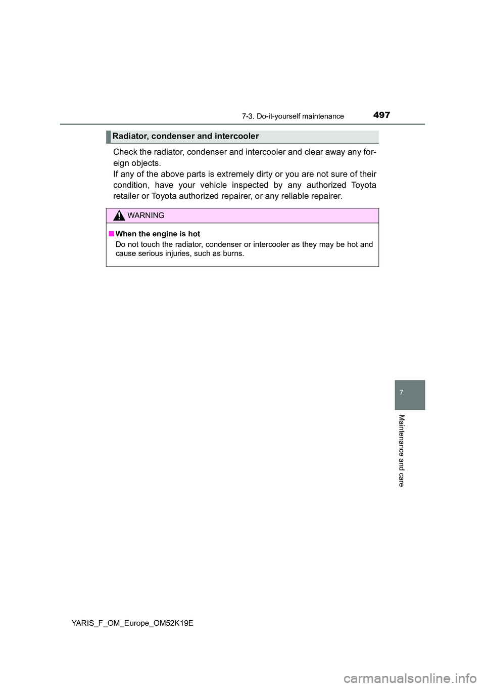 TOYOTA YARIS 2019  Owners Manual 4977-3. Do-it-yourself maintenance
7
Maintenance and care
YARIS_F_OM_Europe_OM52K19E
Check the radiator, condenser and intercooler and clear away any for- 
eign objects.  
If any of the above parts is