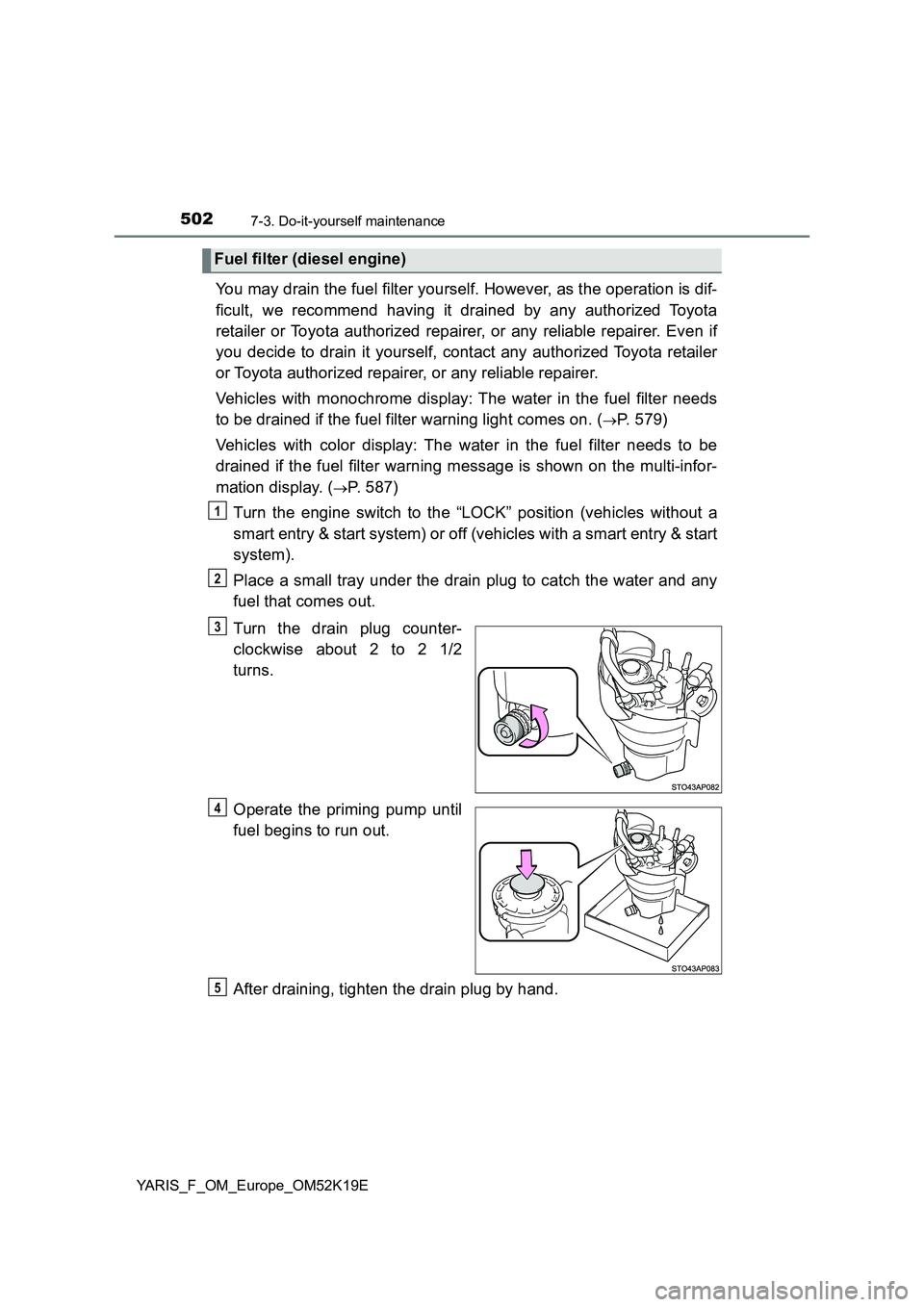 TOYOTA YARIS 2019 Owners Manual 5027-3. Do-it-yourself maintenance
YARIS_F_OM_Europe_OM52K19E
You may drain the fuel filter yourself. However, as the operation is dif-
ficult, we recommend having it drained by any authorized Toyota TOYOTA YARIS 2019 Owners Manual 5027-3. Do-it-yourself maintenance
YARIS_F_OM_Europe_OM52K19E
You may drain the fuel filter yourself. However, as the operation is dif-
ficult, we recommend having it drained by any authorized Toyota