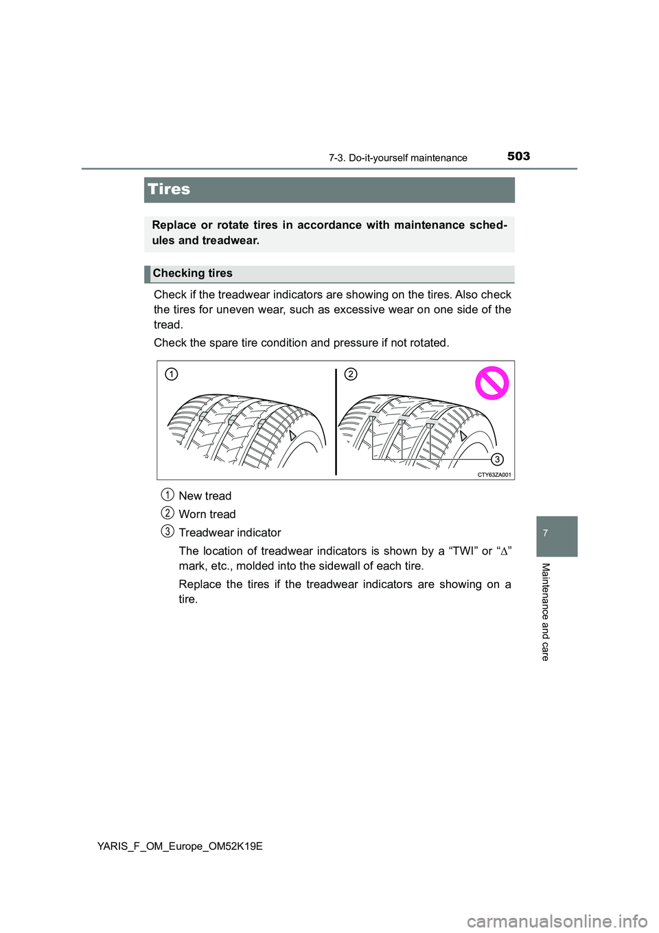 TOYOTA YARIS 2019  Owners Manual 5037-3. Do-it-yourself maintenance
7
Maintenance and care
YARIS_F_OM_Europe_OM52K19E
Tires
Check if the treadwear indicators are showing on the tires. Also check 
the tires for uneven wear, such as ex