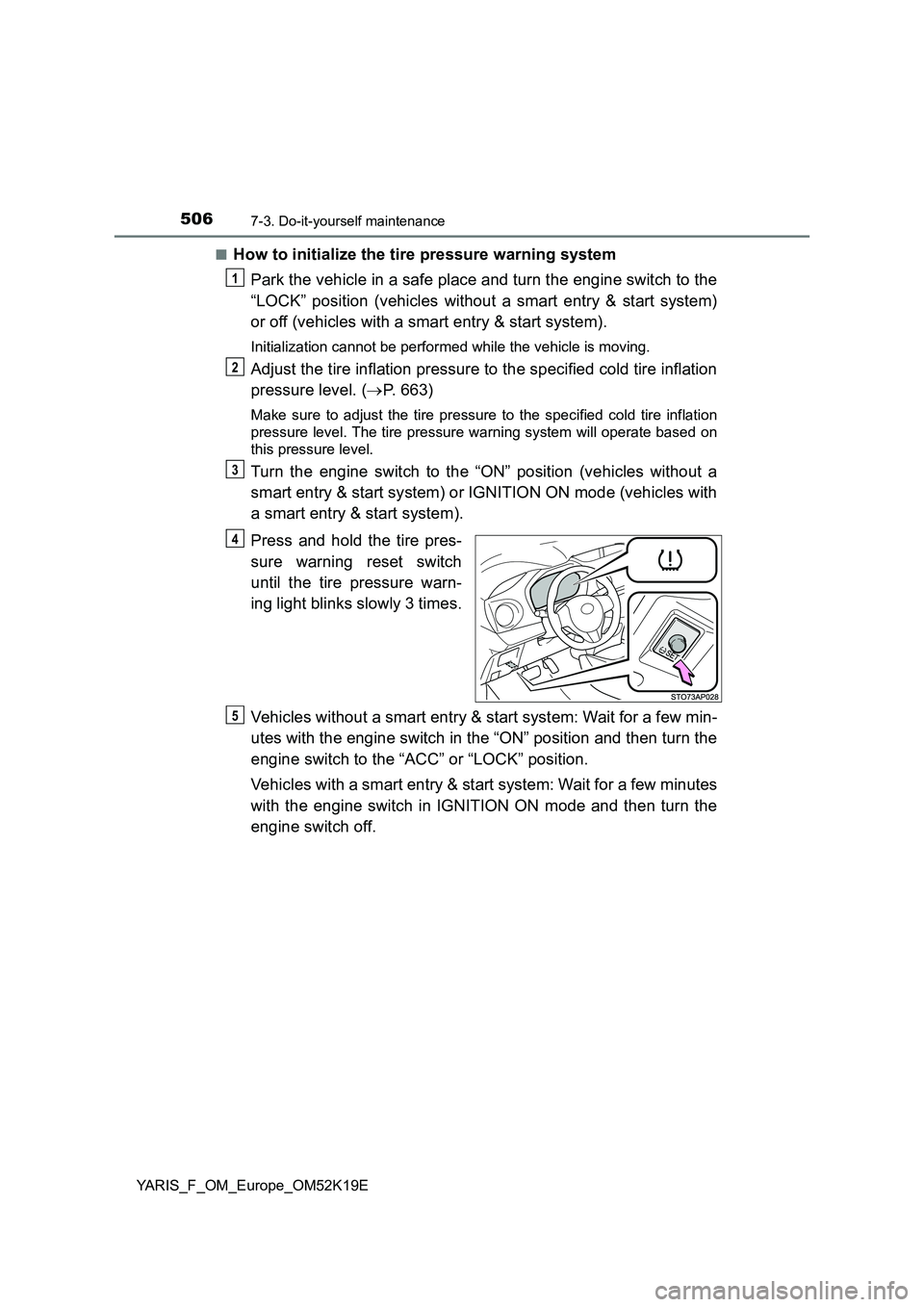 TOYOTA YARIS 2019 Owners Manual 5067-3. Do-it-yourself maintenance
YARIS_F_OM_Europe_OM52K19E
■How to initialize the tire pressure warning system
Park the vehicle in a safe place and turn the engine switch to the
“LOCK” pos TOYOTA YARIS 2019 Owners Manual 5067-3. Do-it-yourself maintenance
YARIS_F_OM_Europe_OM52K19E
■How to initialize the tire pressure warning system
Park the vehicle in a safe place and turn the engine switch to the
“LOCK” pos