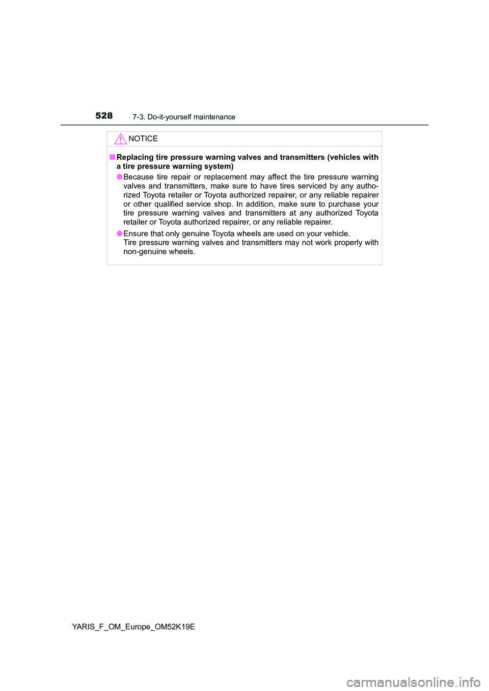 TOYOTA YARIS 2019  Owners Manual 5287-3. Do-it-yourself maintenance
YARIS_F_OM_Europe_OM52K19E
NOTICE
■Replacing tire pressure warning valves and transmitters (vehicles with 
a tire pressure warning system) 
● Because tire repair