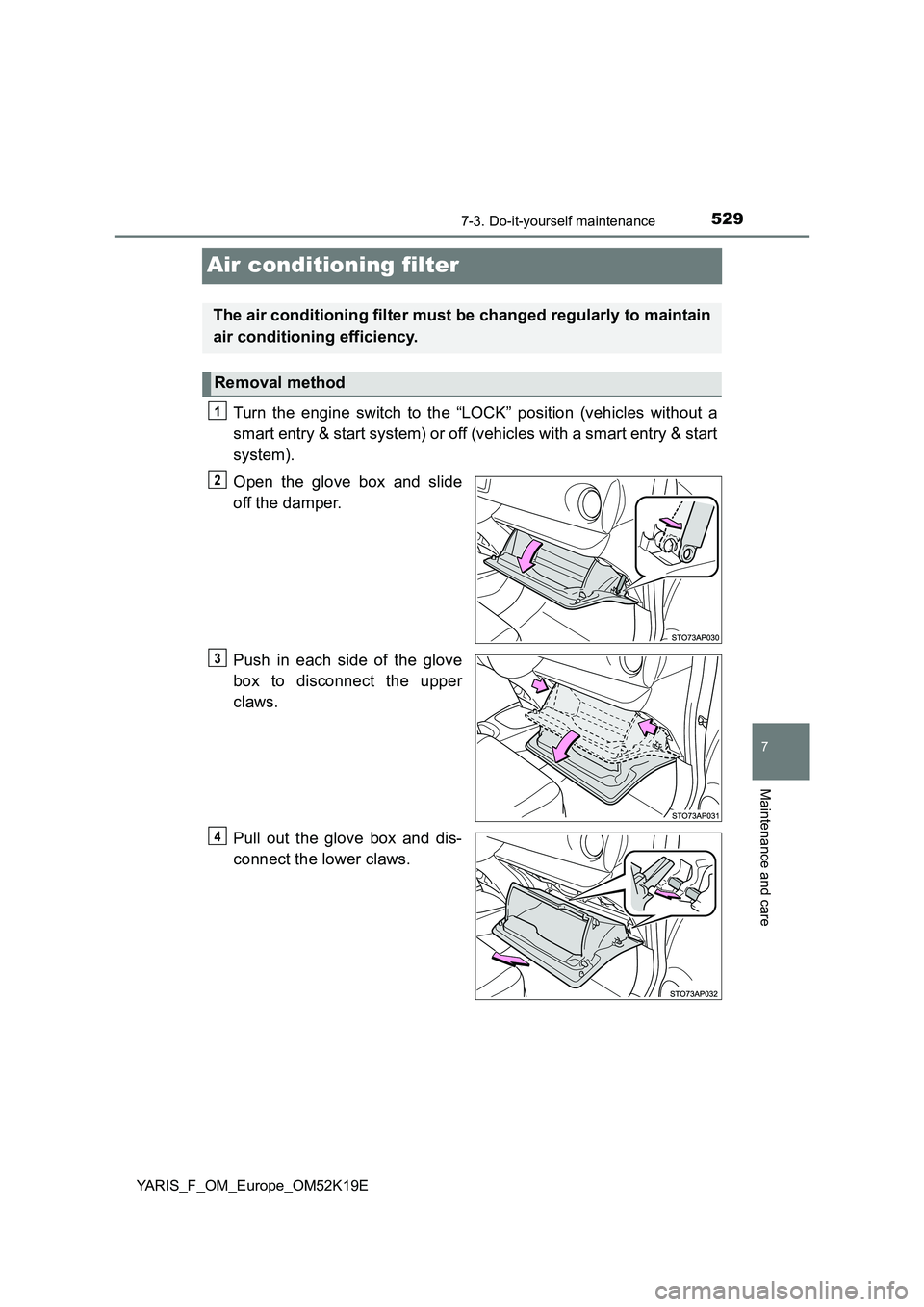 TOYOTA YARIS 2019  Owners Manual 5297-3. Do-it-yourself maintenance
7
Maintenance and care
YARIS_F_OM_Europe_OM52K19E
Air conditioning filter
Turn the engine switch to the “LOCK” position (vehicles without a 
smart entry & start 