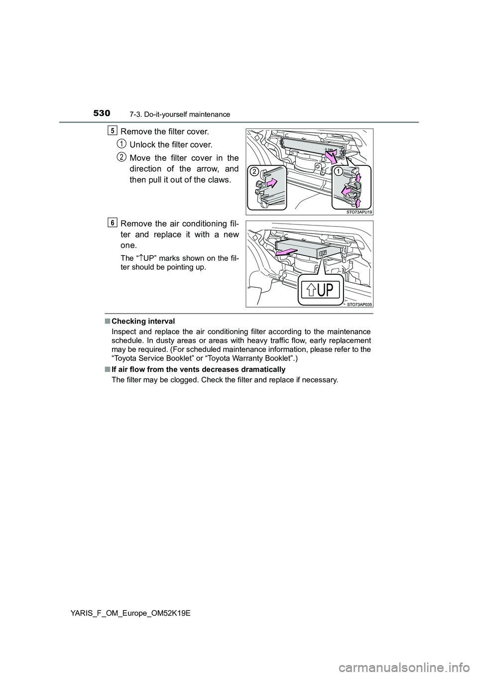 TOYOTA YARIS 2019  Owners Manual 5307-3. Do-it-yourself maintenance
YARIS_F_OM_Europe_OM52K19E
Remove the filter cover. 
Unlock the filter cover. 
Move the filter cover in the 
direction of the arrow, and 
then pull it out of the cla