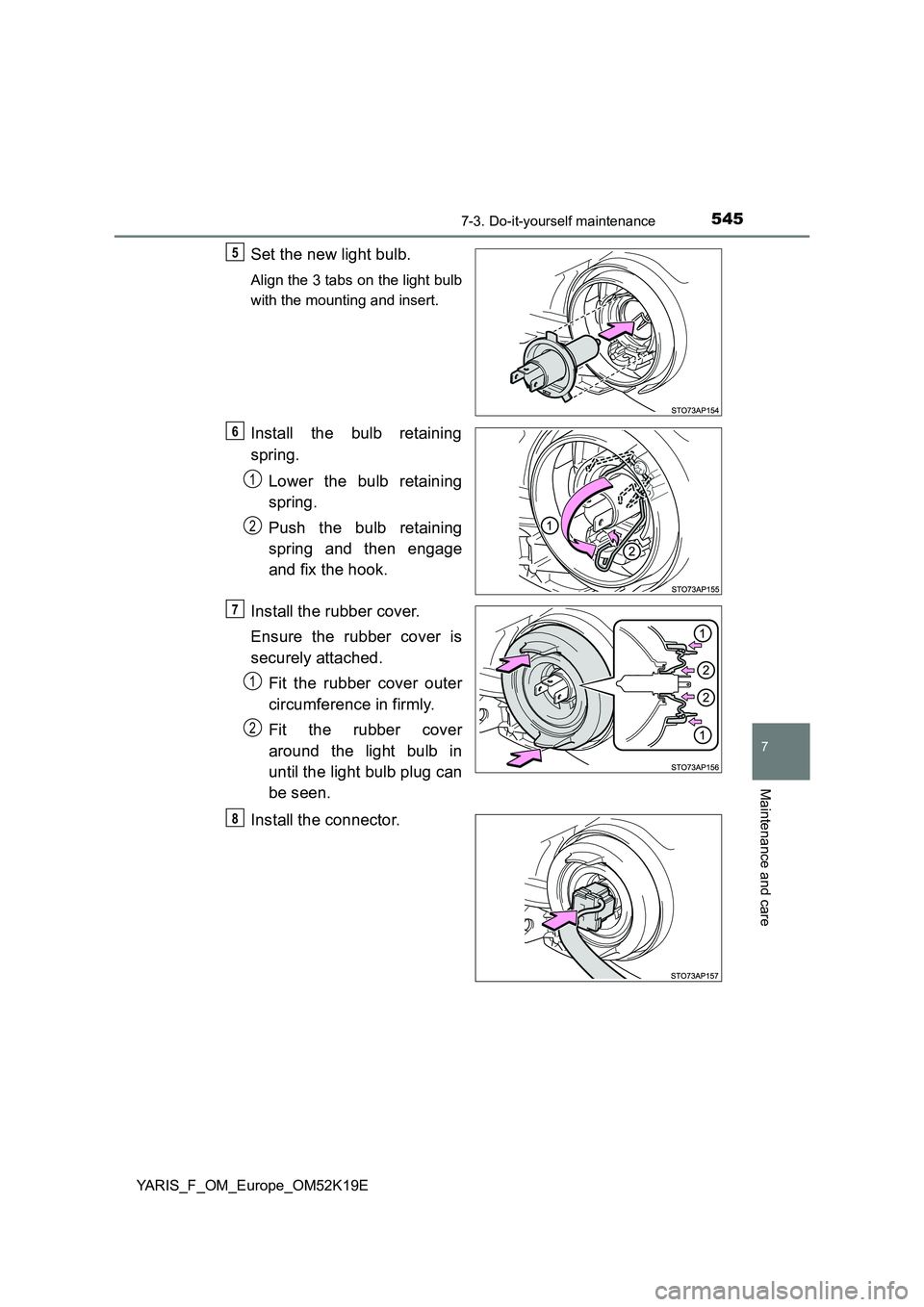 TOYOTA YARIS 2019  Owners Manual 5457-3. Do-it-yourself maintenance
7
Maintenance and care
YARIS_F_OM_Europe_OM52K19E
Set the new light bulb.
Align the 3 tabs on the light bulb 
with the mounting and insert.
Install the bulb retainin
