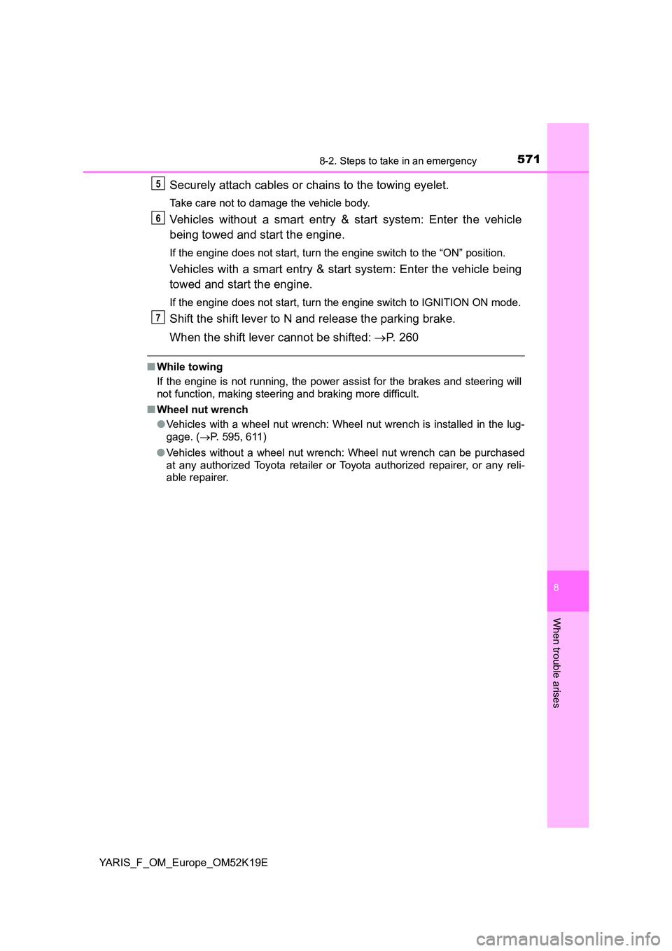 TOYOTA YARIS 2019  Owners Manual 5718-2. Steps to take in an emergency
8
When trouble arises
YARIS_F_OM_Europe_OM52K19E
Securely attach cables or chains to the towing eyelet.
Take care not to damage the vehicle body.
Vehicles without