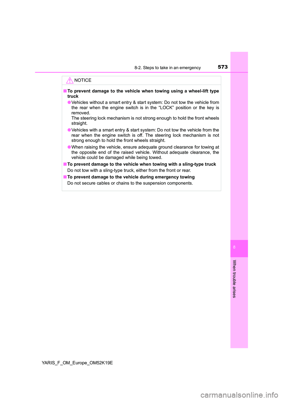 TOYOTA YARIS 2019  Owners Manual 5738-2. Steps to take in an emergency
8
When trouble arises
YARIS_F_OM_Europe_OM52K19E
NOTICE
■To prevent damage to the vehicle when towing using a wheel-lift type 
truck 
● Vehicles without a sma