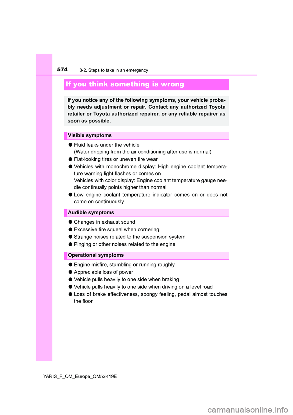 TOYOTA YARIS 2019  Owners Manual 5748-2. Steps to take in an emergency
YARIS_F_OM_Europe_OM52K19E
If you think something is wrong
●Fluid leaks under the vehicle 
(Water dripping from the air conditioning after use is normal) 
● F