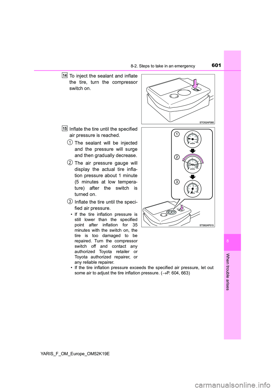 TOYOTA YARIS 2019  Owners Manual 6018-2. Steps to take in an emergency
8
When trouble arises
YARIS_F_OM_Europe_OM52K19E
To inject the sealant and inflate 
the tire, turn the compressor 
switch on. 
Inflate the tire until the specifie