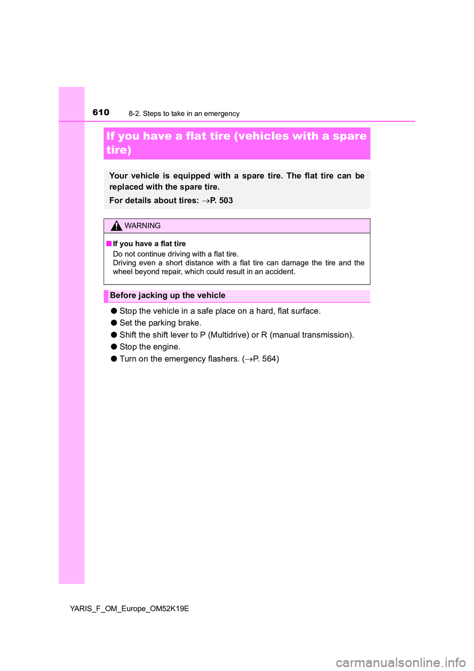 TOYOTA YARIS 2019  Owners Manual 6108-2. Steps to take in an emergency
YARIS_F_OM_Europe_OM52K19E
If you have a flat tire (vehicles with a spare  
tire)
● Stop the vehicle in a safe place on a hard, flat surface. 
● Set the parki