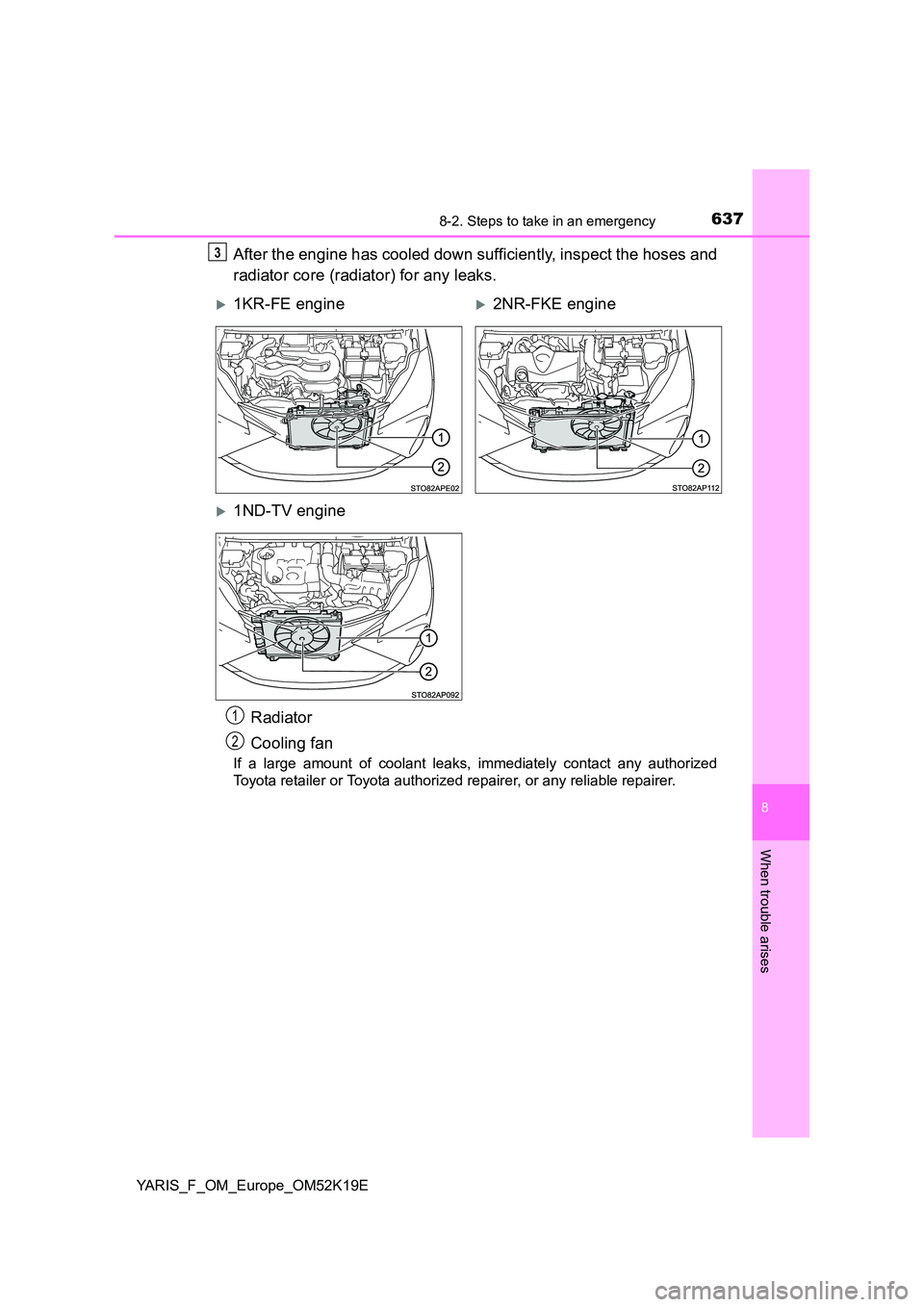 TOYOTA YARIS 2019  Owners Manual 6378-2. Steps to take in an emergency
8
When trouble arises
YARIS_F_OM_Europe_OM52K19E
After the engine has cooled down sufficiently, inspect the hoses and 
radiator core (radiator) for any leaks.
If 