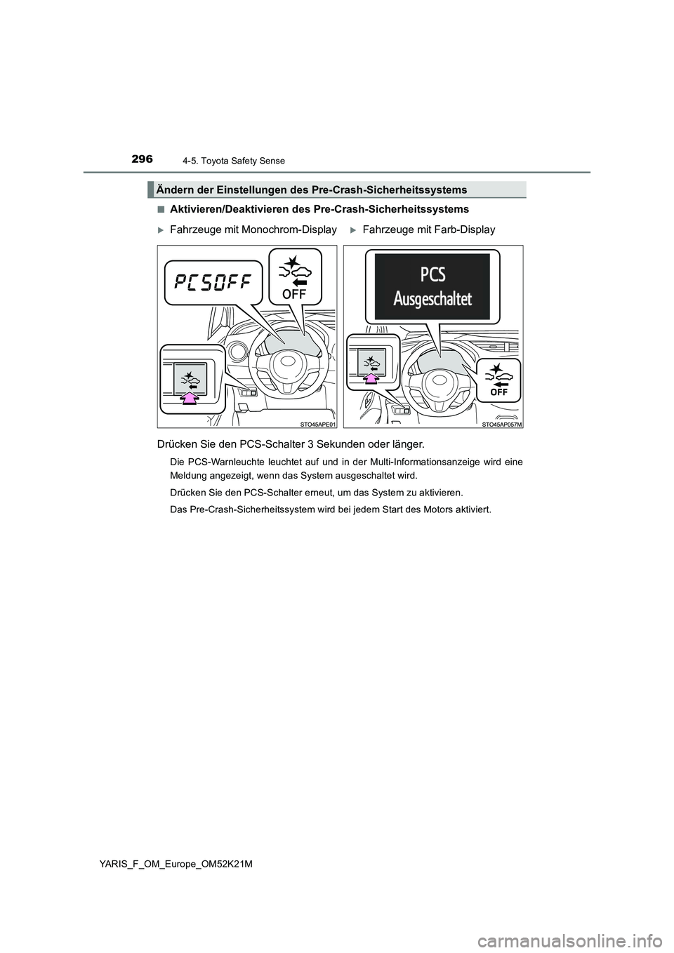 TOYOTA YARIS 2019  Betriebsanleitungen (in German) 2964-5. Toyota Safety Sense
YARIS_F_OM_Europe_OM52K21M 
■Aktivieren/Deaktivieren des  Pre-Crash-Sicherheitssystems 
Drücken Sie den PCS-Schalter 3 Sekunden oder länger.
Die PCS-Warnleuchte leuchte