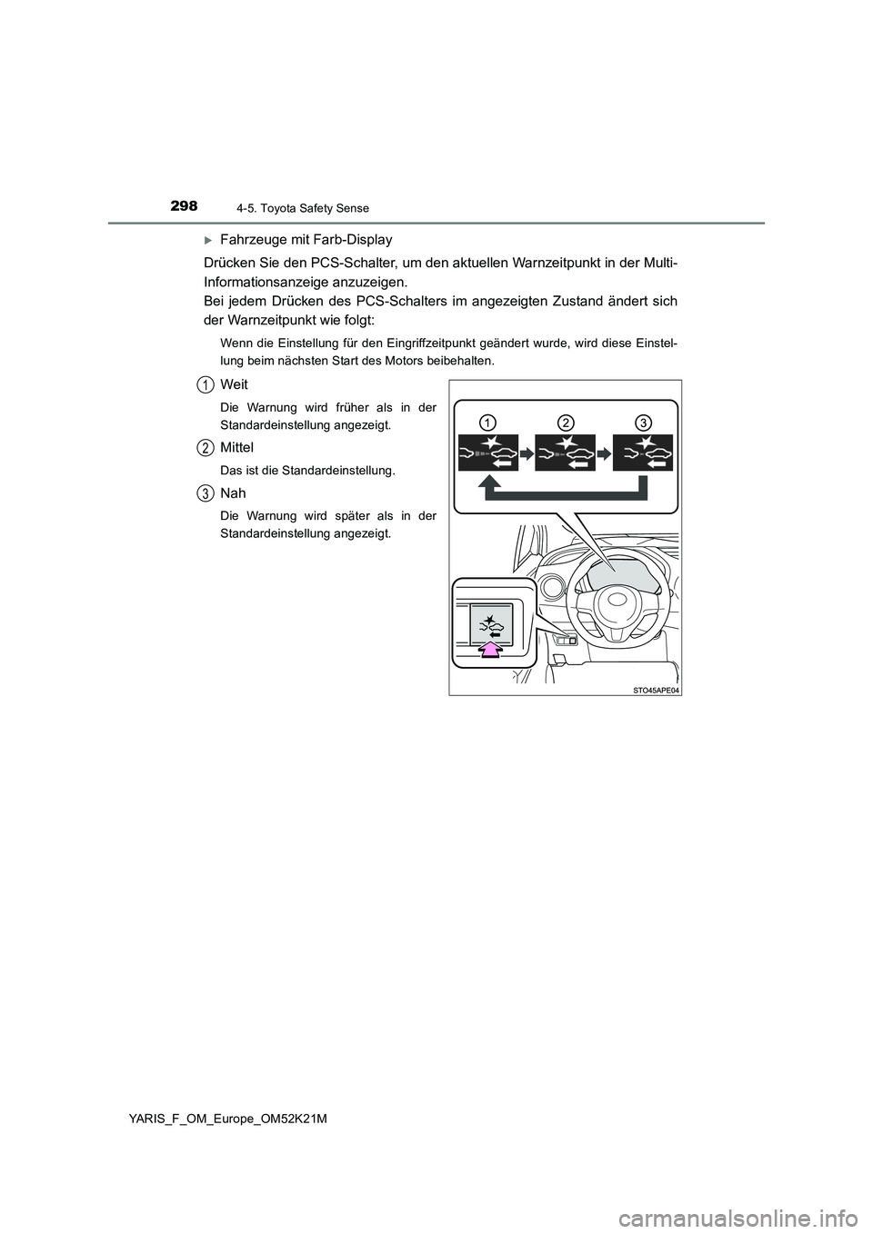 TOYOTA YARIS 2019  Betriebsanleitungen (in German) 2984-5. Toyota Safety Sense
YARIS_F_OM_Europe_OM52K21M
Fahrzeuge mit Farb-Display 
Drücken Sie den PCS-Schalter, um den aktuellen Warnzeitpunkt in der Multi- 
Informationsanzeige anzuzeigen.  
Bei