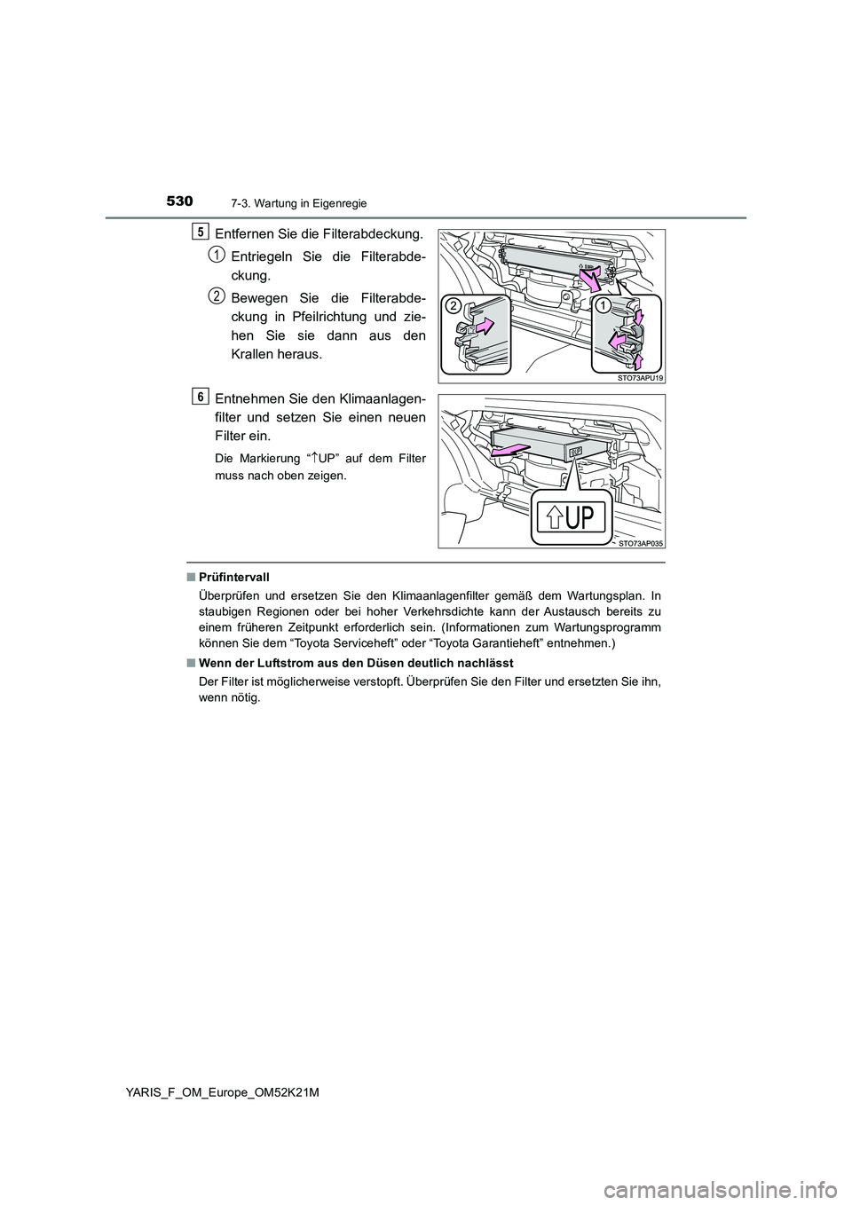 TOYOTA YARIS 2019  Betriebsanleitungen (in German) 5307-3. Wartung in Eigenregie
YARIS_F_OM_Europe_OM52K21M
Entfernen Sie die Filterabdeckung. 
Entriegeln Sie die Filterabde- 
ckung. 
Bewegen Sie die Filterabde- 
ckung in Pfeilrichtung und zie- 
hen S