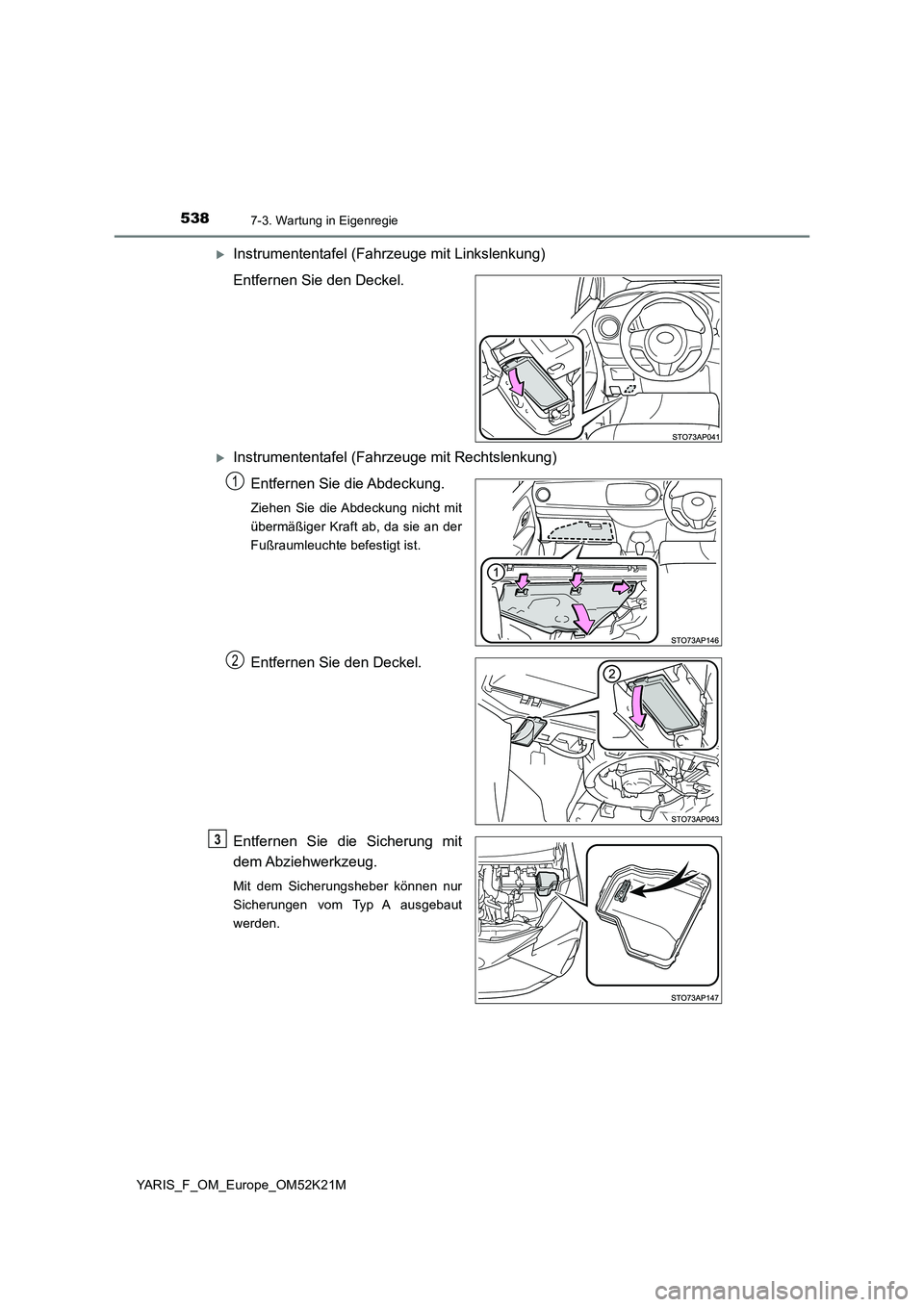 TOYOTA YARIS 2019  Betriebsanleitungen (in German) 5387-3. Wartung in Eigenregie
YARIS_F_OM_Europe_OM52K21M
Instrumententafel (Fahrzeuge mit Linkslenkung) 
Entfernen Sie den Deckel.
Instrumententafel (Fahrzeuge mit Rechtslenkung)
Entfernen Sie d