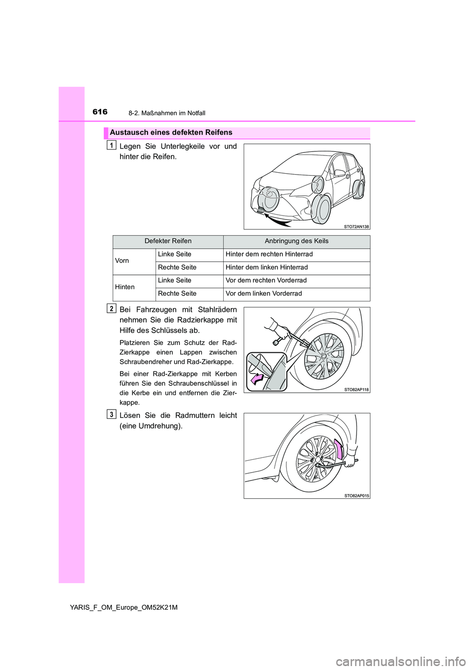 TOYOTA YARIS 2019  Betriebsanleitungen (in German) 6168-2. Maßnahmen im Notfall
YARIS_F_OM_Europe_OM52K21M
Legen Sie Unterlegkeile vor und 
hinter die Reifen. 
Bei Fahrzeugen mit Stahlrädern 
nehmen Sie die Radzierkappe mit 
Hilfe des Schlüssels ab