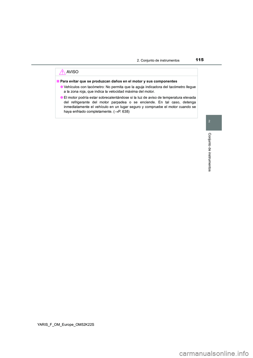 TOYOTA YARIS 2019  Manuale de Empleo (in Spanish) 1152. Conjunto de instrumentos
2
Conjunto de instrumentos
YARIS_F_OM_Europe_OM52K22S
AV I S O
■Para evitar que se produzcan daños en el motor y sus componentes 
● Vehículos con tacómetro: No pe