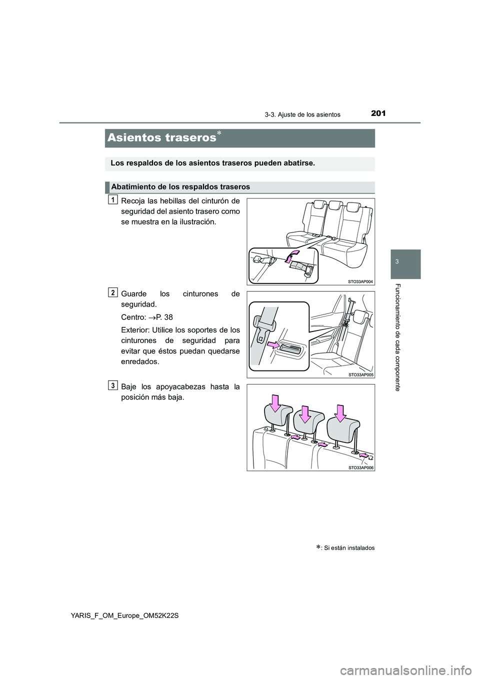 TOYOTA YARIS 2019  Manuale de Empleo (in Spanish) 201
3
3-3. Ajuste de los asientos
Funcionamiento de cada componente
YARIS_F_OM_Europe_OM52K22S
Asientos traseros
Recoja las hebillas del cinturón de 
seguridad del asiento trasero como 
se muestra
