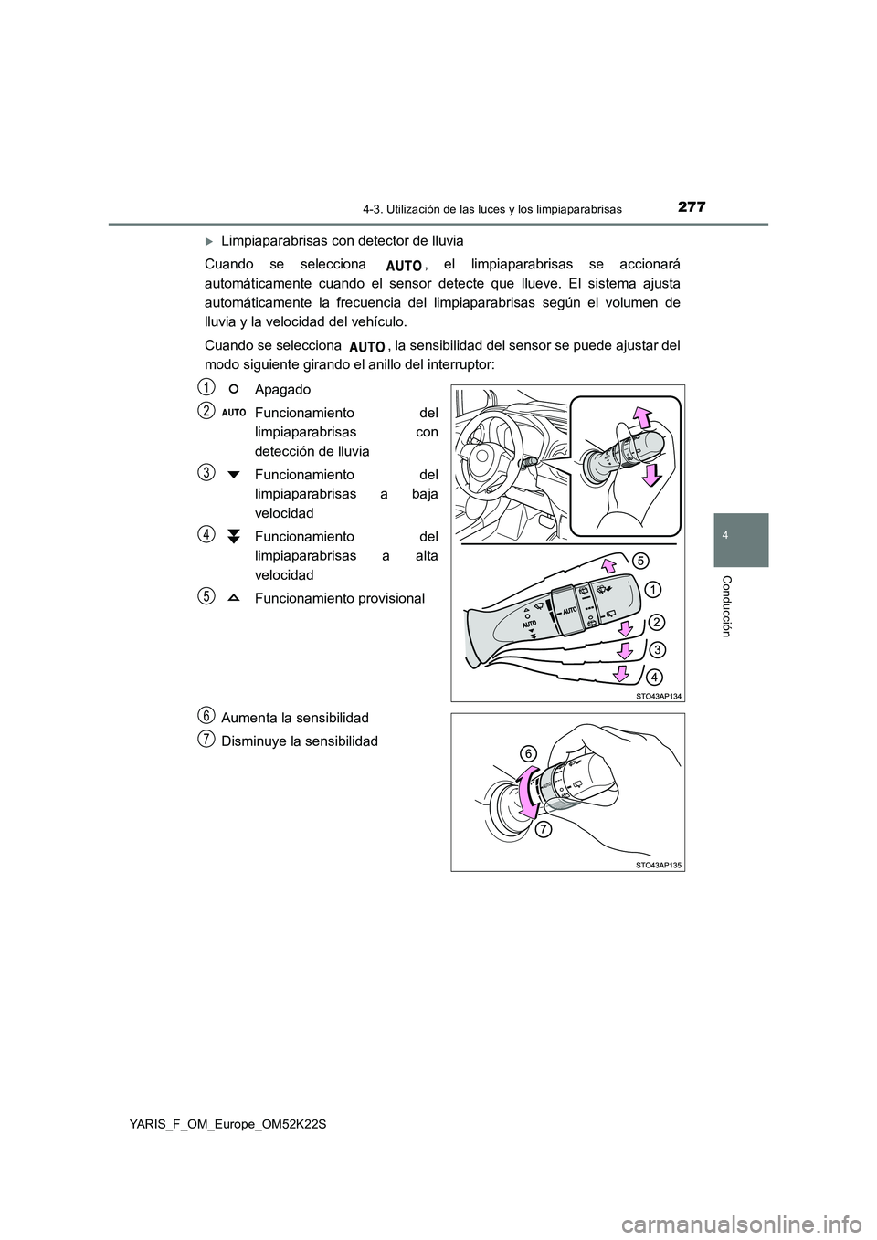 TOYOTA YARIS 2019  Manuale de Empleo (in Spanish) 2774-3. Utilización de las luces y los limpiaparabrisas
4
Conducción
YARIS_F_OM_Europe_OM52K22S
Limpiaparabrisas con detector de lluvia 
Cuando se selecciona  , el limpiaparabrisas se accionará 