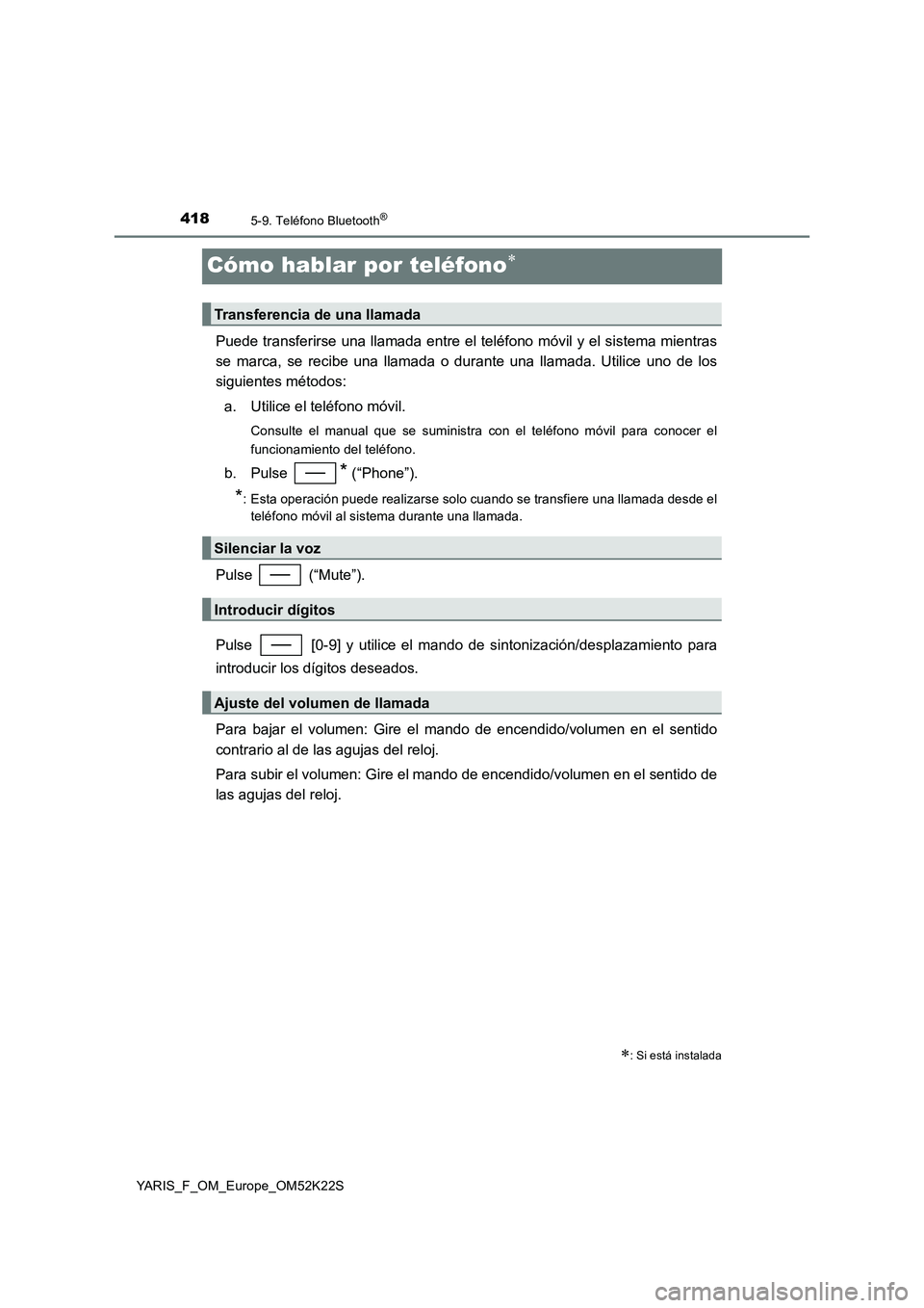 TOYOTA YARIS 2019  Manuale de Empleo (in Spanish) 4185-9. Teléfono Bluetooth®
YARIS_F_OM_Europe_OM52K22S
Cómo hablar por teléfono
Puede transferirse una llamada entre el teléfono móvil y el sistema mientras
se marca, se recibe una llamada o 