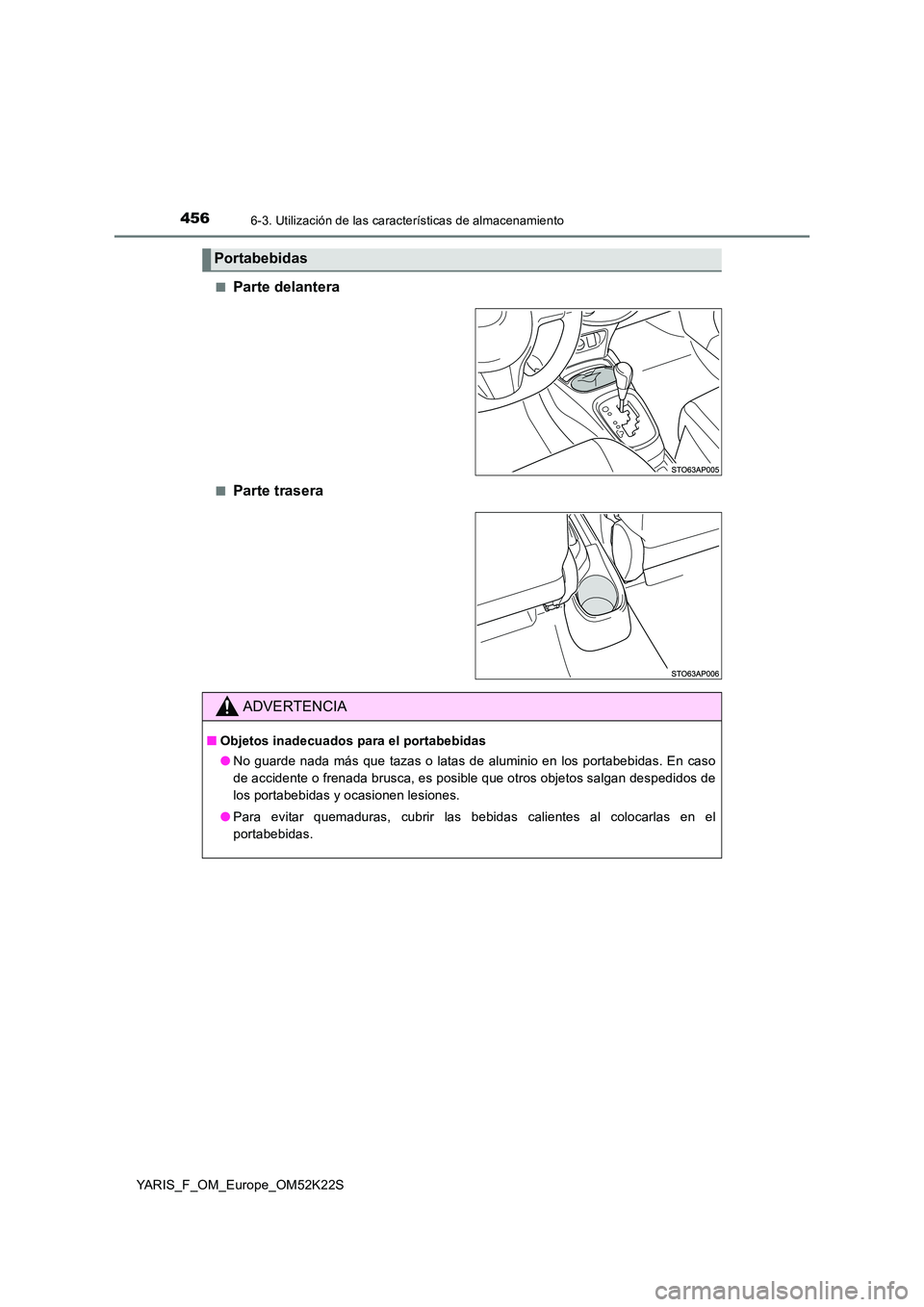 TOYOTA YARIS 2019  Manuale de Empleo (in Spanish) 4566-3. Utilización de las características de almacenamiento
YARIS_F_OM_Europe_OM52K22S 
■Parte delantera
■Parte trasera
Portabebidas
ADVERTENCIA
■ Objetos inadecuados para el portabebidas 
