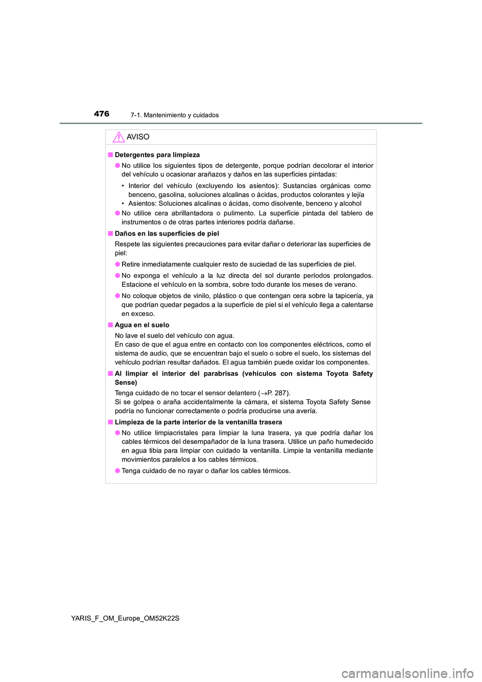 TOYOTA YARIS 2019 Manuale de Empleo (in Spanish) 4767-1. Mantenimiento y cuidados
YARIS_F_OM_Europe_OM52K22S
AV I S O
■Detergentes para limpieza
● No utilice los siguientes tipos de detergente, porque podrían decolorar el interior
del vehícu TOYOTA YARIS 2019 Manuale de Empleo (in Spanish) 4767-1. Mantenimiento y cuidados
YARIS_F_OM_Europe_OM52K22S
AV I S O
■Detergentes para limpieza
● No utilice los siguientes tipos de detergente, porque podrían decolorar el interior
del vehícu