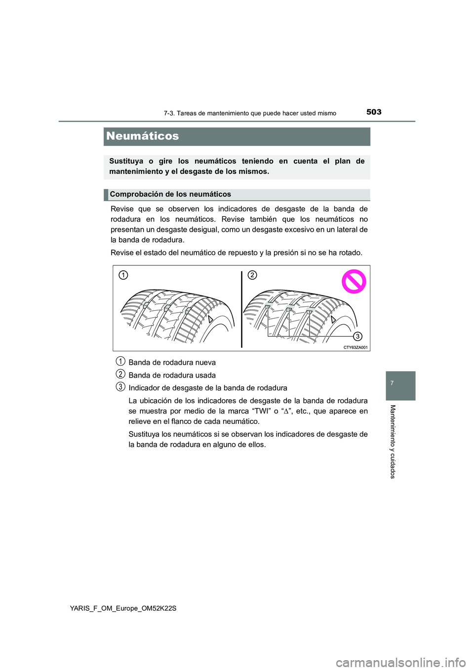 TOYOTA YARIS 2019  Manuale de Empleo (in Spanish) 5037-3. Tareas de mantenimiento que puede hacer usted mismo
7
Mantenimiento y cuidados
YARIS_F_OM_Europe_OM52K22S
Neumáticos
Revise que se observen los indicadores de desgaste de la banda de
rodadura