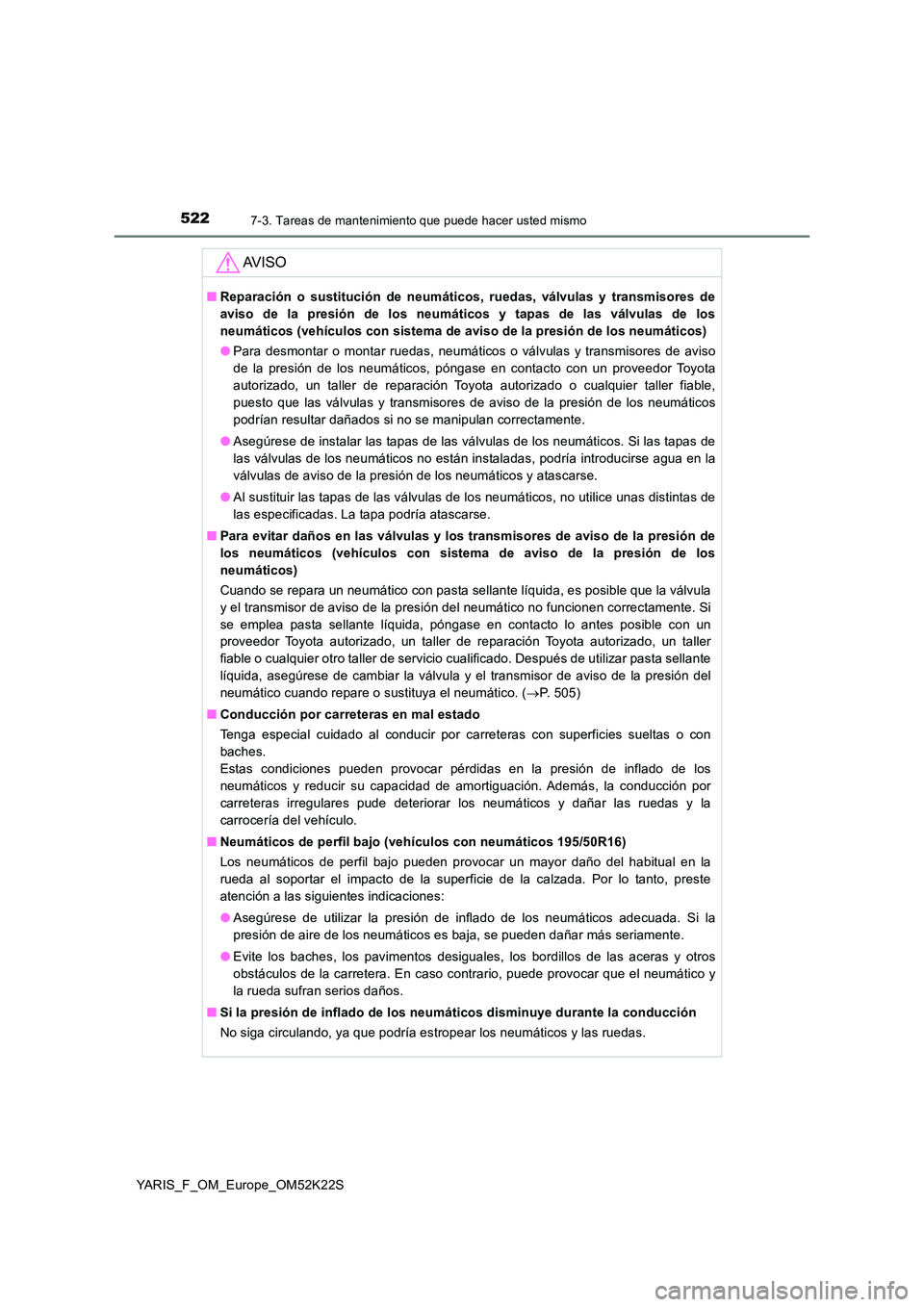 TOYOTA YARIS 2019 Manuale de Empleo (in Spanish) 5227-3. Tareas de mantenimiento que puede hacer usted mismo
YARIS_F_OM_Europe_OM52K22S
AV I S O
■Reparación o sustitución de neumáticos, ruedas, válvulas y transmisores de
aviso de la presión TOYOTA YARIS 2019 Manuale de Empleo (in Spanish) 5227-3. Tareas de mantenimiento que puede hacer usted mismo
YARIS_F_OM_Europe_OM52K22S
AV I S O
■Reparación o sustitución de neumáticos, ruedas, válvulas y transmisores de
aviso de la presión