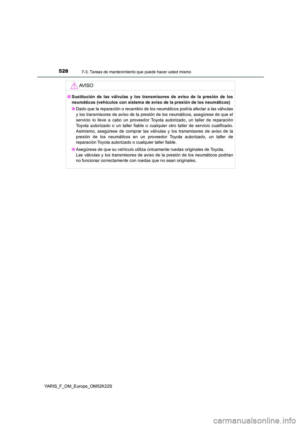 TOYOTA YARIS 2019 Manuale de Empleo (in Spanish) 5287-3. Tareas de mantenimiento que puede hacer usted mismo
YARIS_F_OM_Europe_OM52K22S
AV I S O
■Sustitución de las válvulas y los transmisores de aviso de la presión de los
neumáticos (vehícu TOYOTA YARIS 2019 Manuale de Empleo (in Spanish) 5287-3. Tareas de mantenimiento que puede hacer usted mismo
YARIS_F_OM_Europe_OM52K22S
AV I S O
■Sustitución de las válvulas y los transmisores de aviso de la presión de los
neumáticos (vehícu
