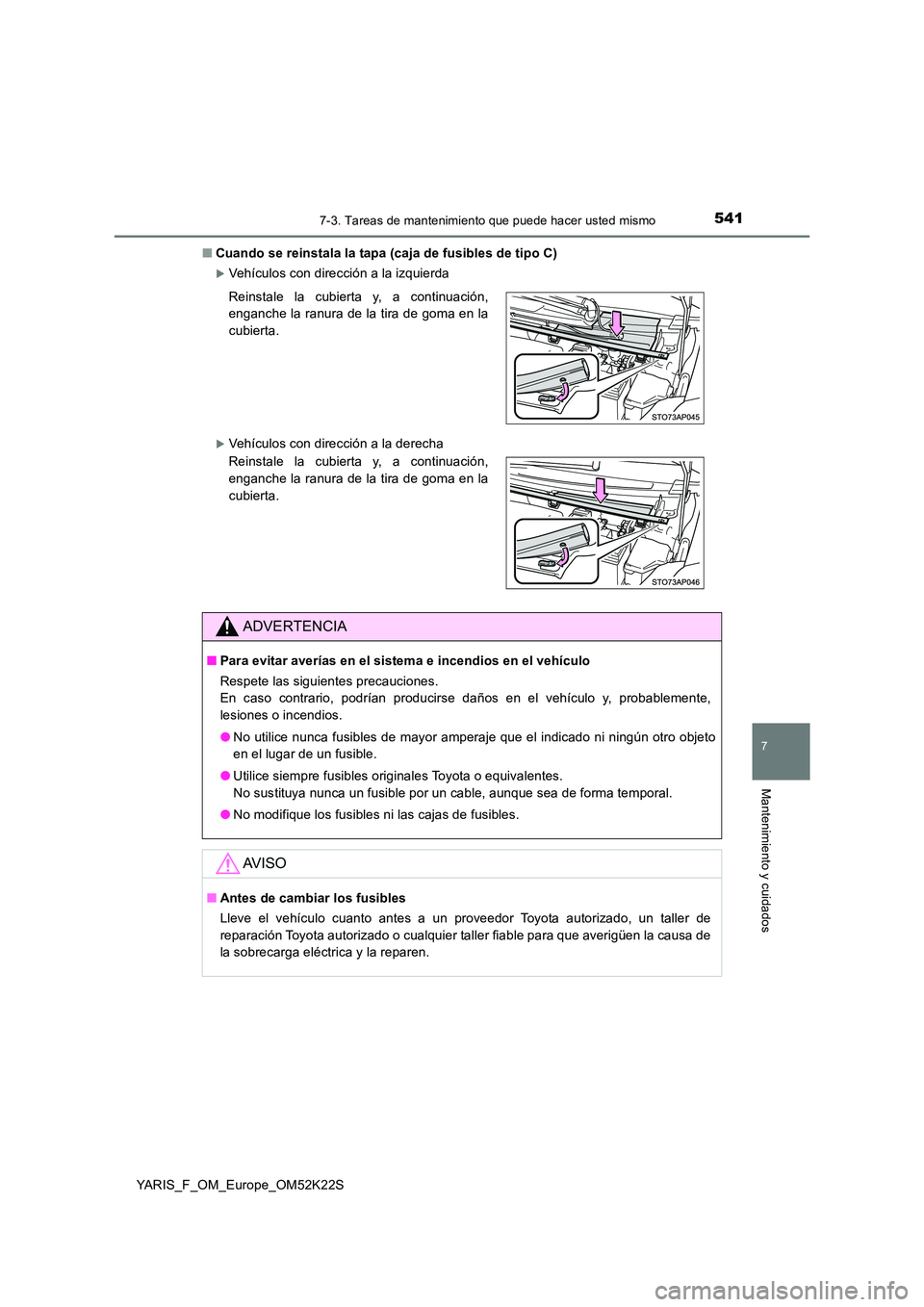 TOYOTA YARIS 2019 Manuale de Empleo (in Spanish) 5417-3. Tareas de mantenimiento que puede hacer usted mismo
7
Mantenimiento y cuidados
YARIS_F_OM_Europe_OM52K22S
■ Cuando se reinstala la tapa (caja de fusibles de tipo C)
Vehículos con direcc TOYOTA YARIS 2019 Manuale de Empleo (in Spanish) 5417-3. Tareas de mantenimiento que puede hacer usted mismo
7
Mantenimiento y cuidados
YARIS_F_OM_Europe_OM52K22S
■ Cuando se reinstala la tapa (caja de fusibles de tipo C)
Vehículos con direcc