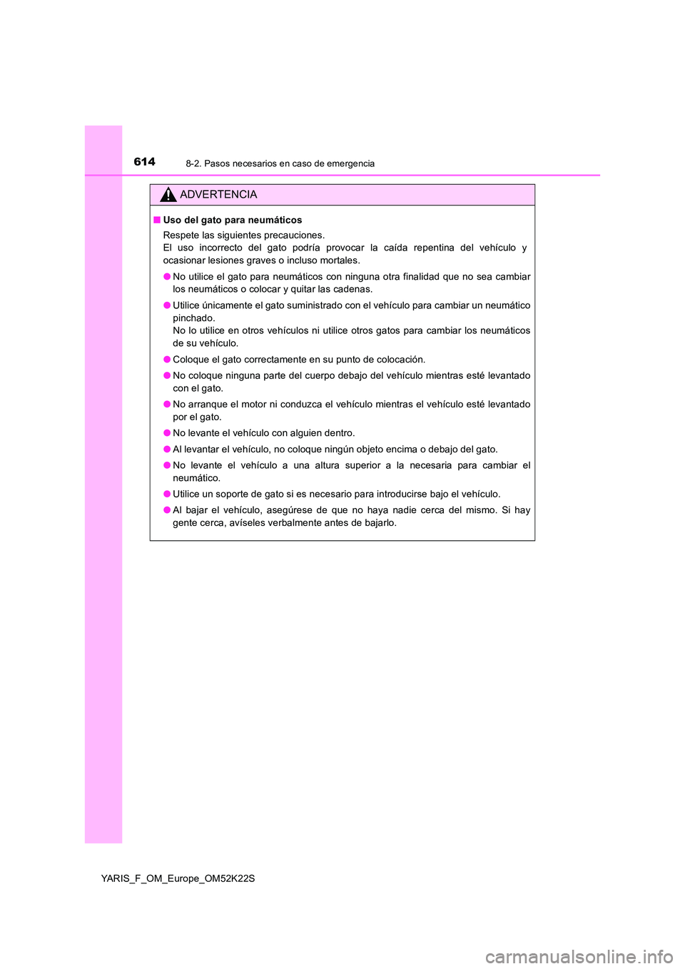TOYOTA YARIS 2019 Manuale de Empleo (in Spanish) 6148-2. Pasos necesarios en caso de emergencia
YARIS_F_OM_Europe_OM52K22S
ADVERTENCIA
■Uso del gato para neumáticos
Respete las siguientes precauciones.
El uso incorrecto del gato podría provoc TOYOTA YARIS 2019 Manuale de Empleo (in Spanish) 6148-2. Pasos necesarios en caso de emergencia
YARIS_F_OM_Europe_OM52K22S
ADVERTENCIA
■Uso del gato para neumáticos
Respete las siguientes precauciones.
El uso incorrecto del gato podría provoc