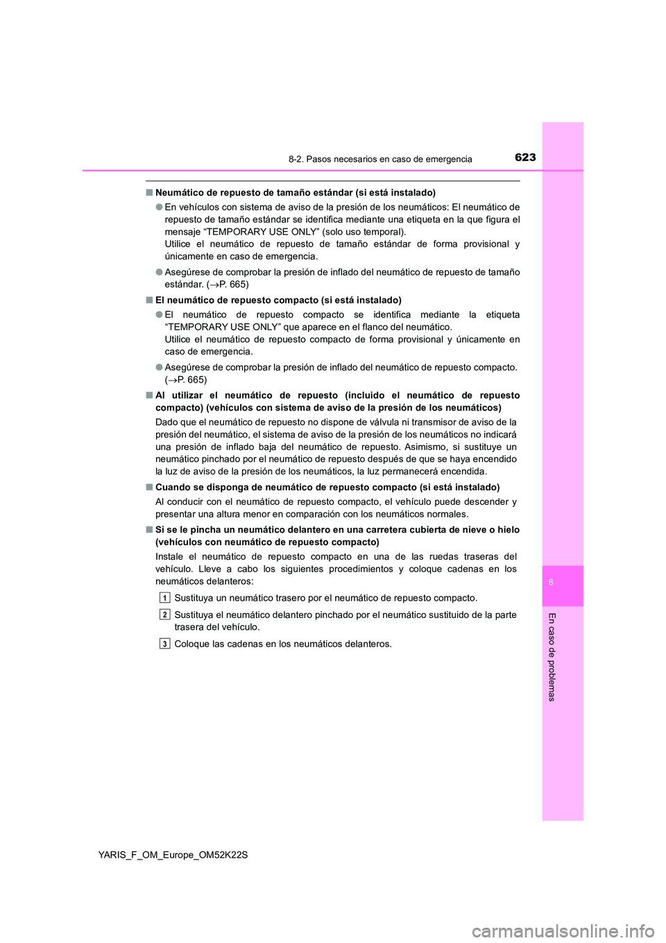 TOYOTA YARIS 2019 Manuale de Empleo (in Spanish) 6238-2. Pasos necesarios en caso de emergencia
8
En caso de problemas
YARIS_F_OM_Europe_OM52K22S
■Neumático de repuesto de tamaño estándar (si está instalado)
● En vehículos con sistema de TOYOTA YARIS 2019 Manuale de Empleo (in Spanish) 6238-2. Pasos necesarios en caso de emergencia
8
En caso de problemas
YARIS_F_OM_Europe_OM52K22S
■Neumático de repuesto de tamaño estándar (si está instalado)
● En vehículos con sistema de