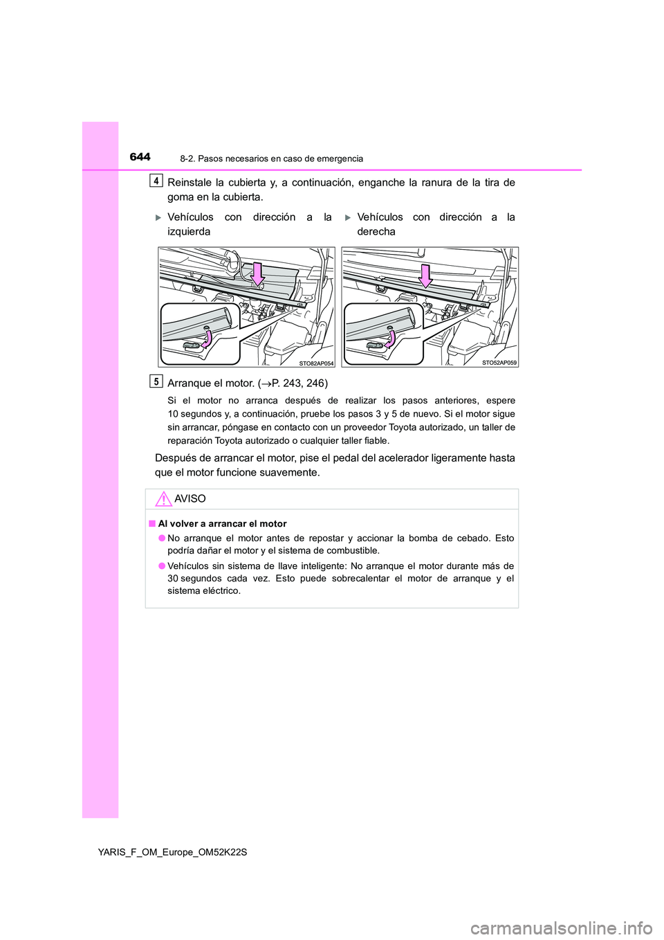 TOYOTA YARIS 2019 Manuale de Empleo (in Spanish) 6448-2. Pasos necesarios en caso de emergencia
YARIS_F_OM_Europe_OM52K22S
Reinstale la cubierta y, a continuación, enganche la ranura de la tira de
goma en la cubierta.
Arranque el motor. ( P. 2 TOYOTA YARIS 2019 Manuale de Empleo (in Spanish) 6448-2. Pasos necesarios en caso de emergencia
YARIS_F_OM_Europe_OM52K22S
Reinstale la cubierta y, a continuación, enganche la ranura de la tira de
goma en la cubierta.
Arranque el motor. ( P. 2