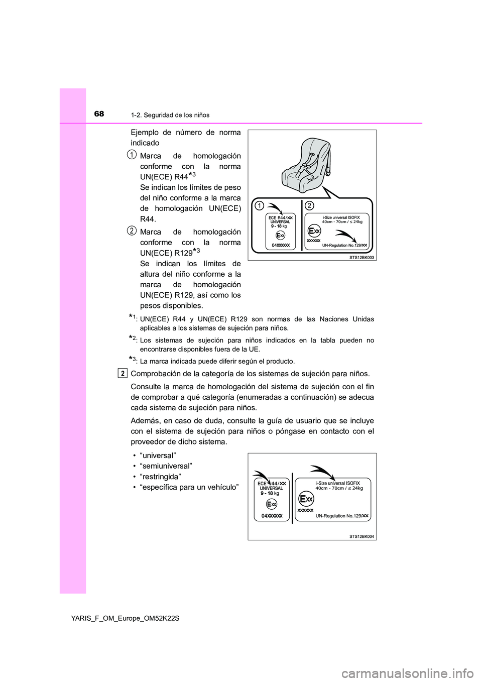TOYOTA YARIS 2019 Manuale de Empleo (in Spanish) 681-2. Seguridad de los niños
YARIS_F_OM_Europe_OM52K22S
Ejemplo de número de norma
indicado
Marca de homologación
conforme con la norma
UN(ECE) R44*3
Se indican los límites de peso
del niño c TOYOTA YARIS 2019 Manuale de Empleo (in Spanish) 681-2. Seguridad de los niños
YARIS_F_OM_Europe_OM52K22S
Ejemplo de número de norma
indicado
Marca de homologación
conforme con la norma
UN(ECE) R44*3
Se indican los límites de peso
del niño c