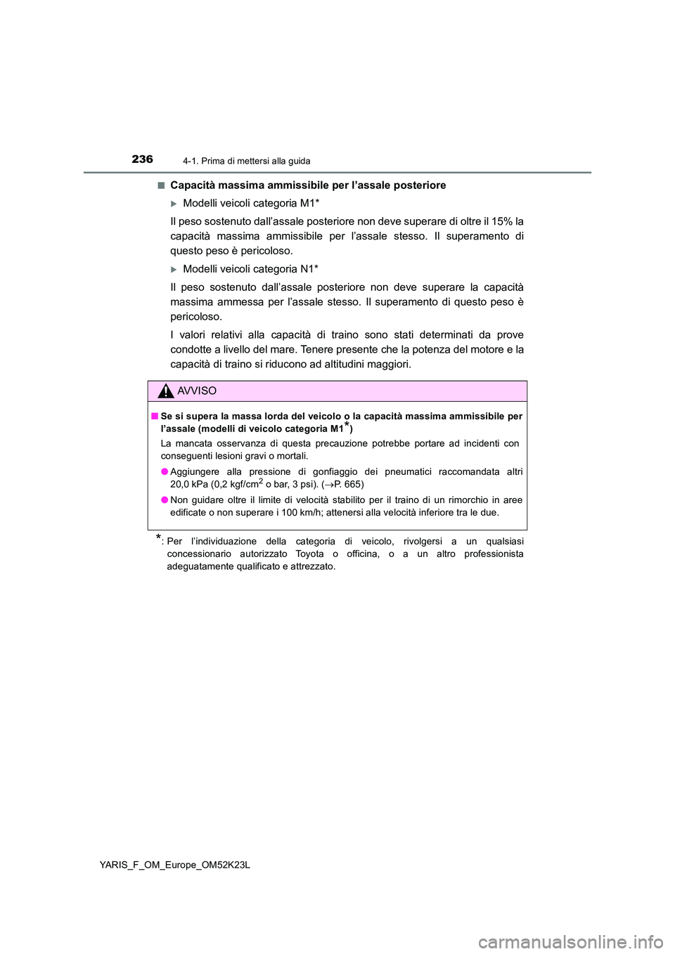 TOYOTA YARIS 2019 Manuale duso (in Italian) 2364-1. Prima di mettersi alla guida
YARIS_F_OM_Europe_OM52K23L
■Capacità massima ammissibile per l’assale posteriore
Modelli veicoli categoria M1*
Il peso sostenuto dall’assale posteriore TOYOTA YARIS 2019 Manuale duso (in Italian) 2364-1. Prima di mettersi alla guida
YARIS_F_OM_Europe_OM52K23L
■Capacità massima ammissibile per l’assale posteriore
Modelli veicoli categoria M1*
Il peso sostenuto dall’assale posteriore