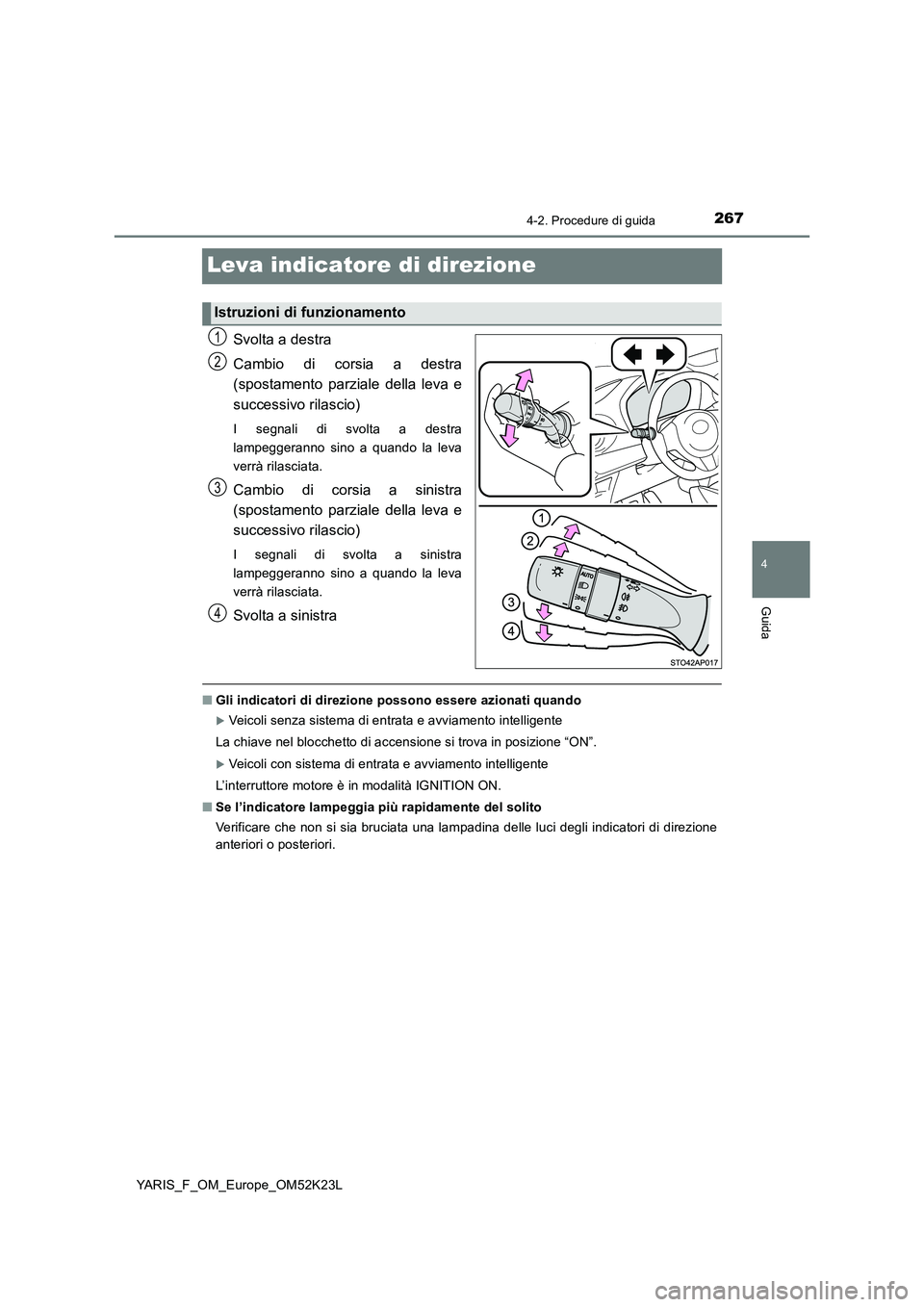 TOYOTA YARIS 2019  Manuale duso (in Italian) 267
4
4-2. Procedure di guida
Guida
YARIS_F_OM_Europe_OM52K23L
Leva indicatore di direzione
Svolta a destra 
Cambio di corsia a destra 
(spostamento parziale della leva e 
successivo rilascio)
I segna