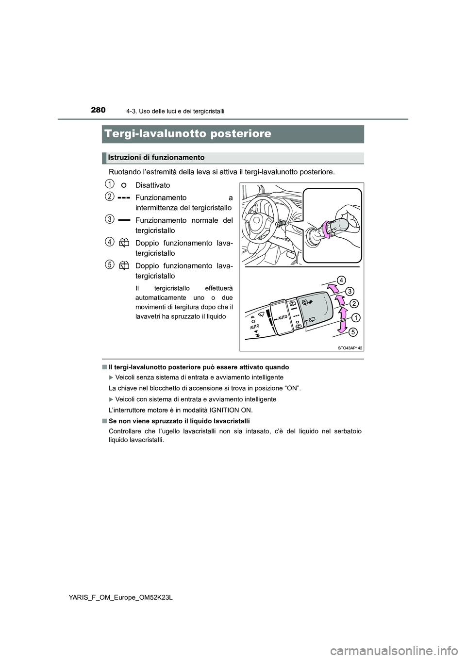 TOYOTA YARIS 2019  Manuale duso (in Italian) 2804-3. Uso delle luci e dei tergicristalli
YARIS_F_OM_Europe_OM52K23L
Tergi-lavalunotto posteriore
Ruotando l’estremità della leva si attiva il tergi-lavalunotto posteriore. 
Disattivato 
Funziona
