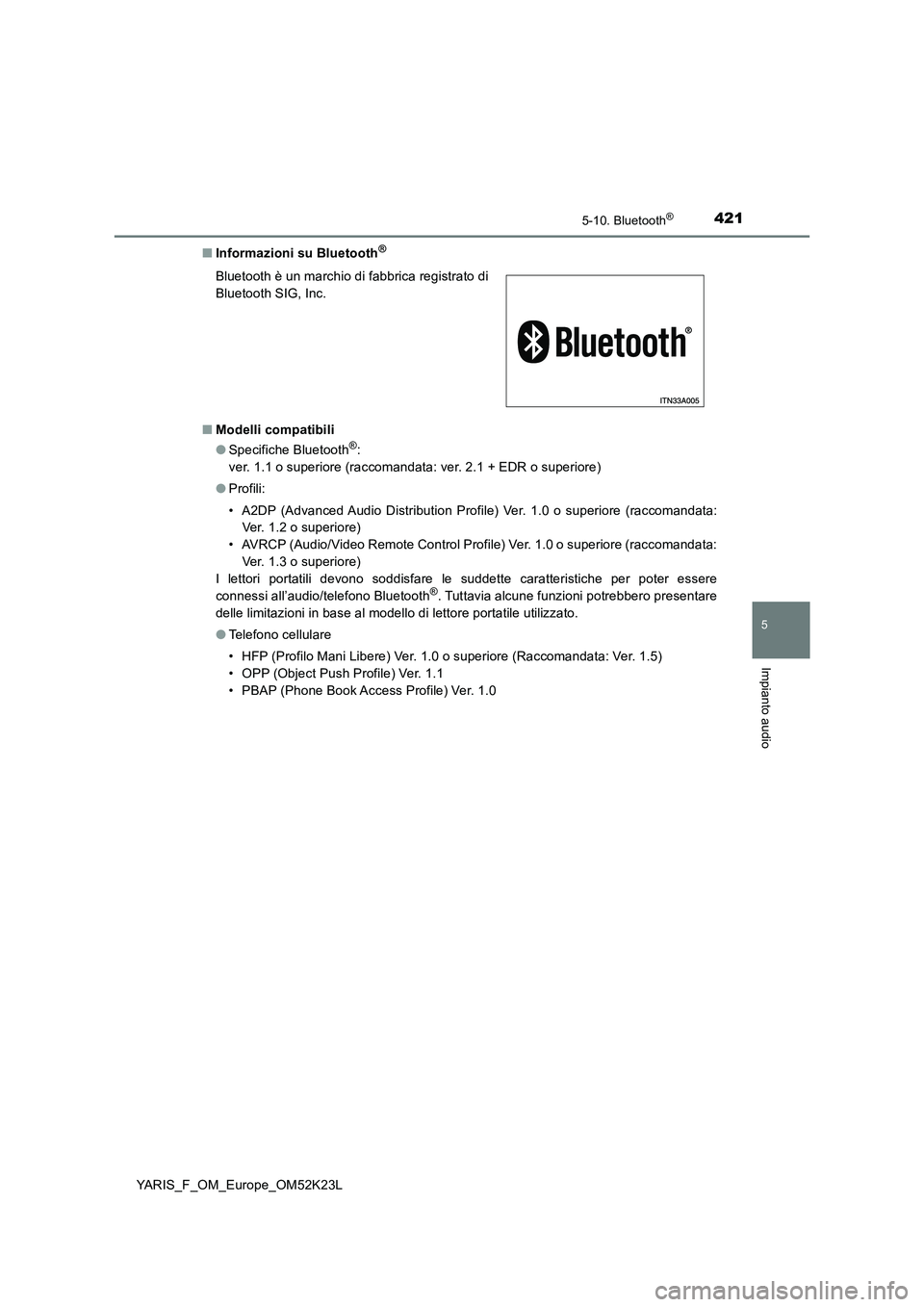 TOYOTA YARIS 2019  Manuale duso (in Italian) 4215-10. Bluetooth®
5
Impianto audio
YARIS_F_OM_Europe_OM52K23L 
■ Informazioni su Bluetooth®
■Modelli compatibili 
● Specifiche Bluetooth®: 
ver. 1.1 o superiore (raccomandata: ver. 2.1 + ED