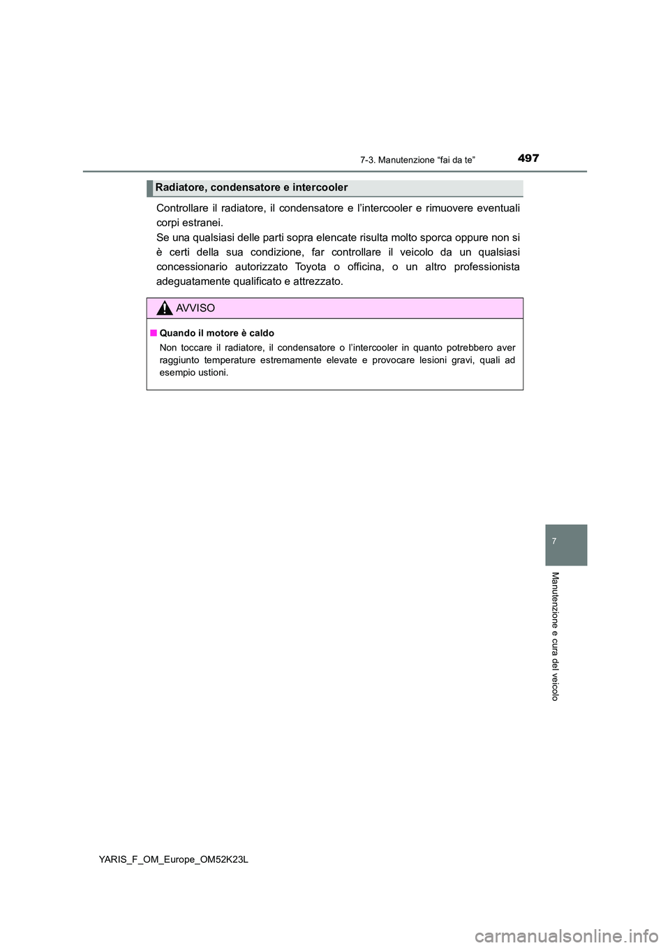 TOYOTA YARIS 2019  Manuale duso (in Italian) 4977-3. Manutenzione “fai da te”
7
Manutenzione e cura del veicolo
YARIS_F_OM_Europe_OM52K23L
Controllare il radiatore, il condensatore e l’intercooler e rimuovere eventuali 
corpi estranei.  
S