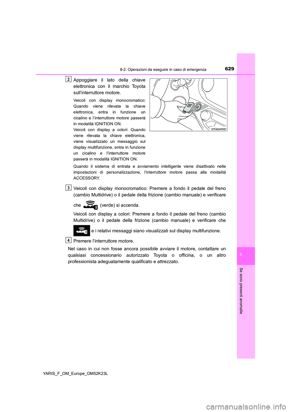 TOYOTA YARIS 2019 Manuale duso (in Italian) 6298-2. Operazioni da eseguire in caso di emergenza
8
Se sono presenti anomalie
YARIS_F_OM_Europe_OM52K23L
Appoggiare il lato della chiave
elettronica con il marchio Toyota
sull’interruttore motor TOYOTA YARIS 2019 Manuale duso (in Italian) 6298-2. Operazioni da eseguire in caso di emergenza
8
Se sono presenti anomalie
YARIS_F_OM_Europe_OM52K23L
Appoggiare il lato della chiave
elettronica con il marchio Toyota
sull’interruttore motor