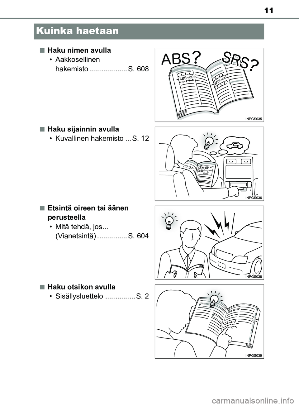 TOYOTA YARIS 2019  Omistajan Käsikirja (in Finnish) 11
YARIS_F_OM_Europe_OM52K19FI
Kuinka haetaan
nHaku nimen avulla• Aakkosellinen  hakemisto ................... S. 608
nHaku sijainnin avulla• Kuvallinen hakemisto ... S. 12
nEtsintä oireen tai ä