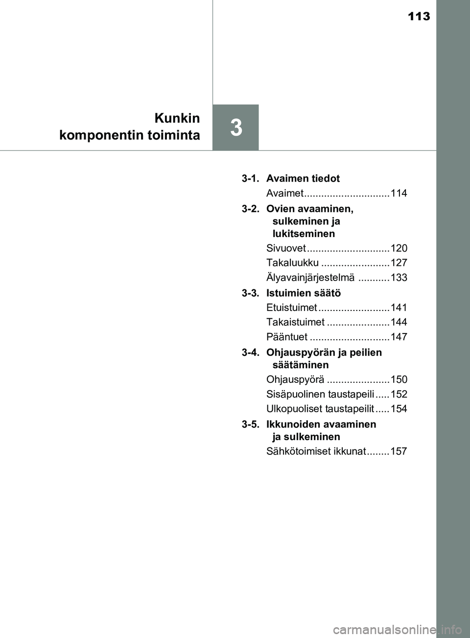 TOYOTA YARIS 2019  Omistajan Käsikirja (in Finnish) 113
3
Kunkin
komponentin toiminta
YARIS_F_OM_Europe_OM52K19FI 3-1. Avaimen tiedot
Avaimet .............................. 114
3-2. Ovien avaaminen,  sulkeminen ja 
lukitseminen
Sivuovet ...............