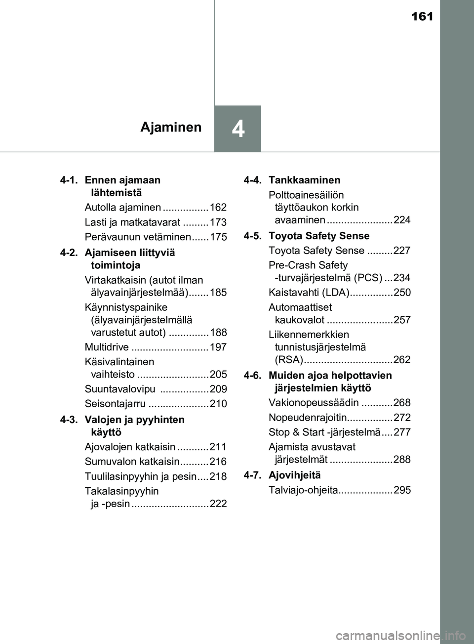 TOYOTA YARIS 2019 Omistajan Käsikirja (in Finnish) 161
4Ajaminen
YARIS_F_OM_Europe_OM52K19FI4-1. Ennen ajamaan
lähtemistä
Autolla ajaminen ................ 162
Lasti ja matkatavarat ......... 173
Perävaunun vetäminen...... 175
4-2. Ajamiseen liit TOYOTA YARIS 2019 Omistajan Käsikirja (in Finnish) 161
4Ajaminen
YARIS_F_OM_Europe_OM52K19FI4-1. Ennen ajamaan
lähtemistä
Autolla ajaminen ................ 162
Lasti ja matkatavarat ......... 173
Perävaunun vetäminen...... 175
4-2. Ajamiseen liit
