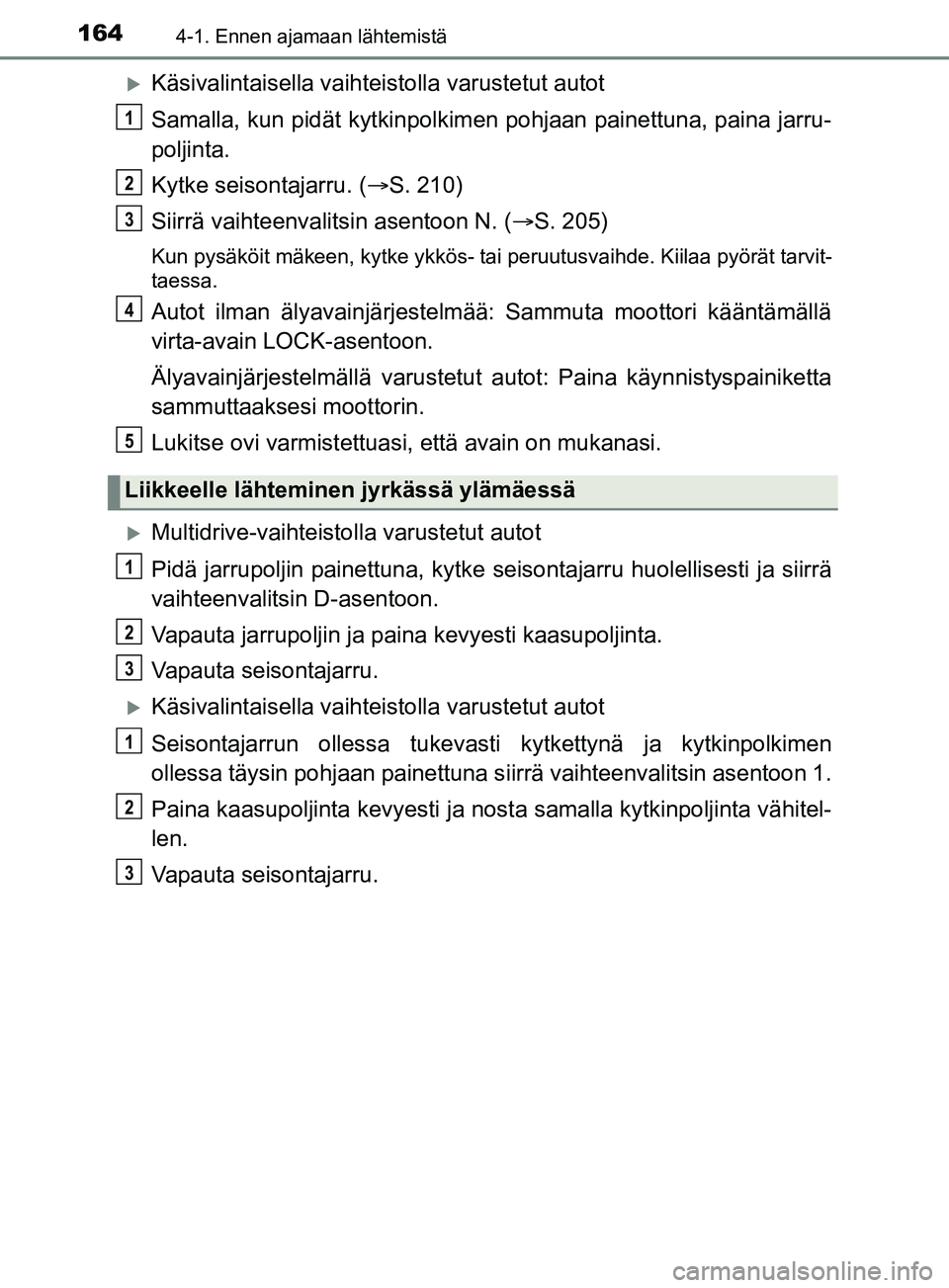 TOYOTA YARIS 2019 Omistajan Käsikirja (in Finnish) 1644-1. Ennen ajamaan lähtemistä
YARIS_F_OM_Europe_OM52K19FI
Käsivalintaisella vaihteistolla varustetut autot
Samalla, kun pidät kytkinpolkimen pohjaan painettuna, paina jarru-
poljinta.
Kytke TOYOTA YARIS 2019 Omistajan Käsikirja (in Finnish) 1644-1. Ennen ajamaan lähtemistä
YARIS_F_OM_Europe_OM52K19FI
Käsivalintaisella vaihteistolla varustetut autot
Samalla, kun pidät kytkinpolkimen pohjaan painettuna, paina jarru-
poljinta.
Kytke