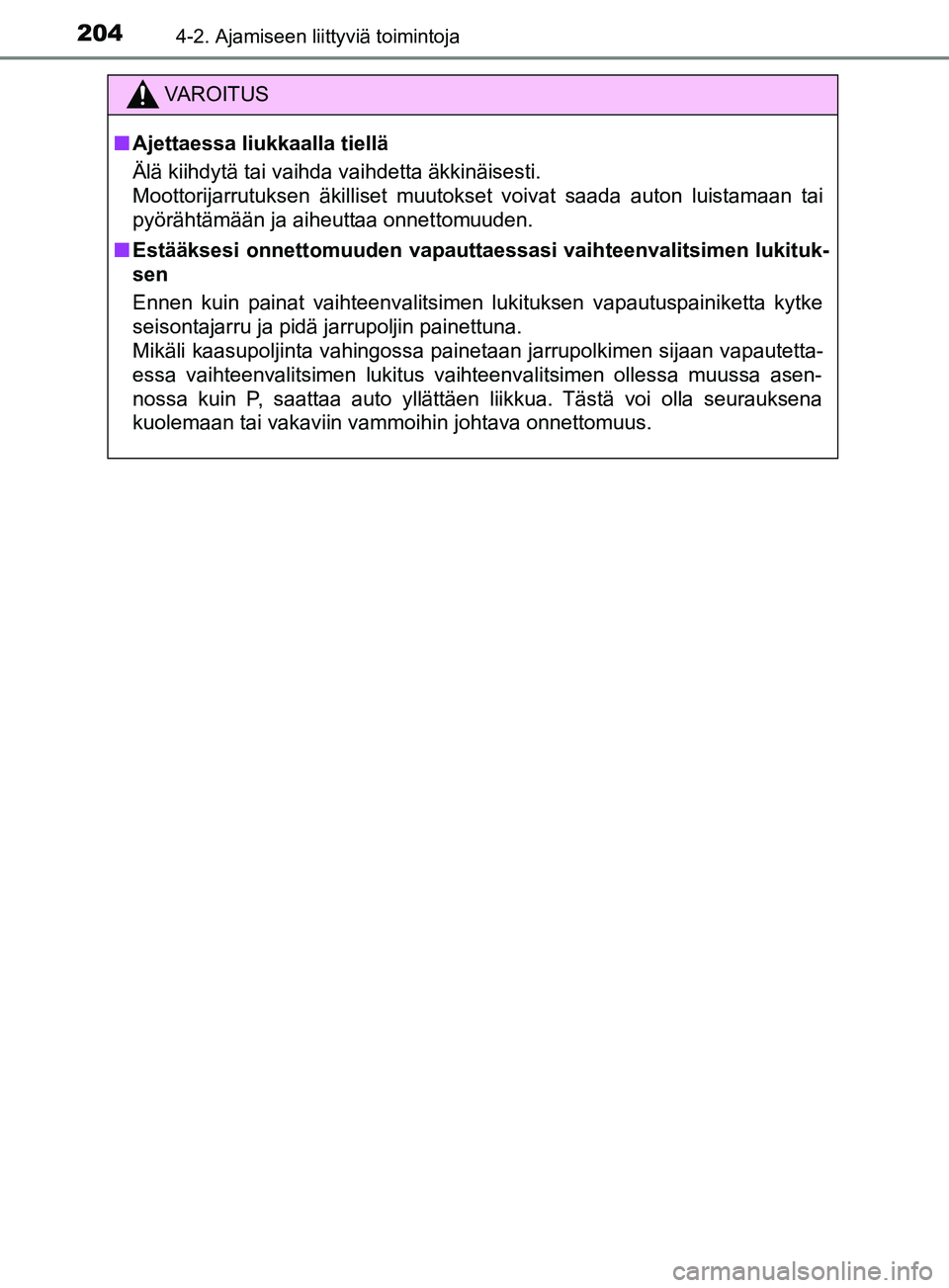 TOYOTA YARIS 2019  Omistajan Käsikirja (in Finnish) 2044-2. Ajamiseen liittyviä toimintoja
YARIS_F_OM_Europe_OM52K19FI
VAROITUS
n Ajettaessa liukkaalla tiellä
Älä kiihdytä tai vaihda vaihdetta äkkinäisesti. 
Moottorijarrutuksen äkilliset muutok