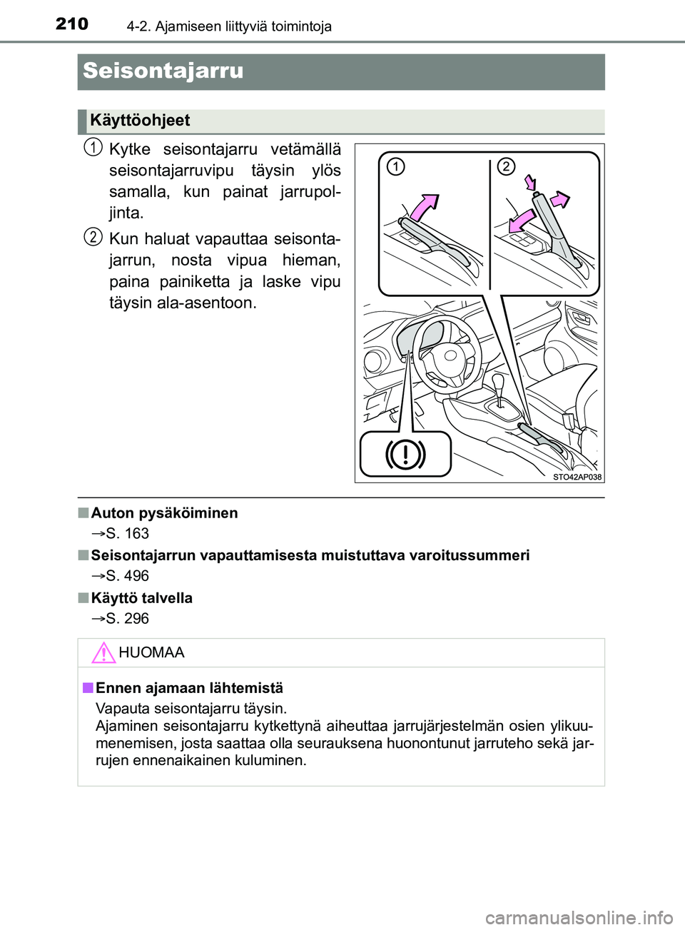 TOYOTA YARIS 2019  Omistajan Käsikirja (in Finnish) 2104-2. Ajamiseen liittyviä toimintoja
YARIS_F_OM_Europe_OM52K19FI
Seisontajarru
Kytke seisontajarru vetämällä
seisontajarruvipu täysin ylös
samalla, kun painat jarrupol-
jinta.
Kun haluat vapau