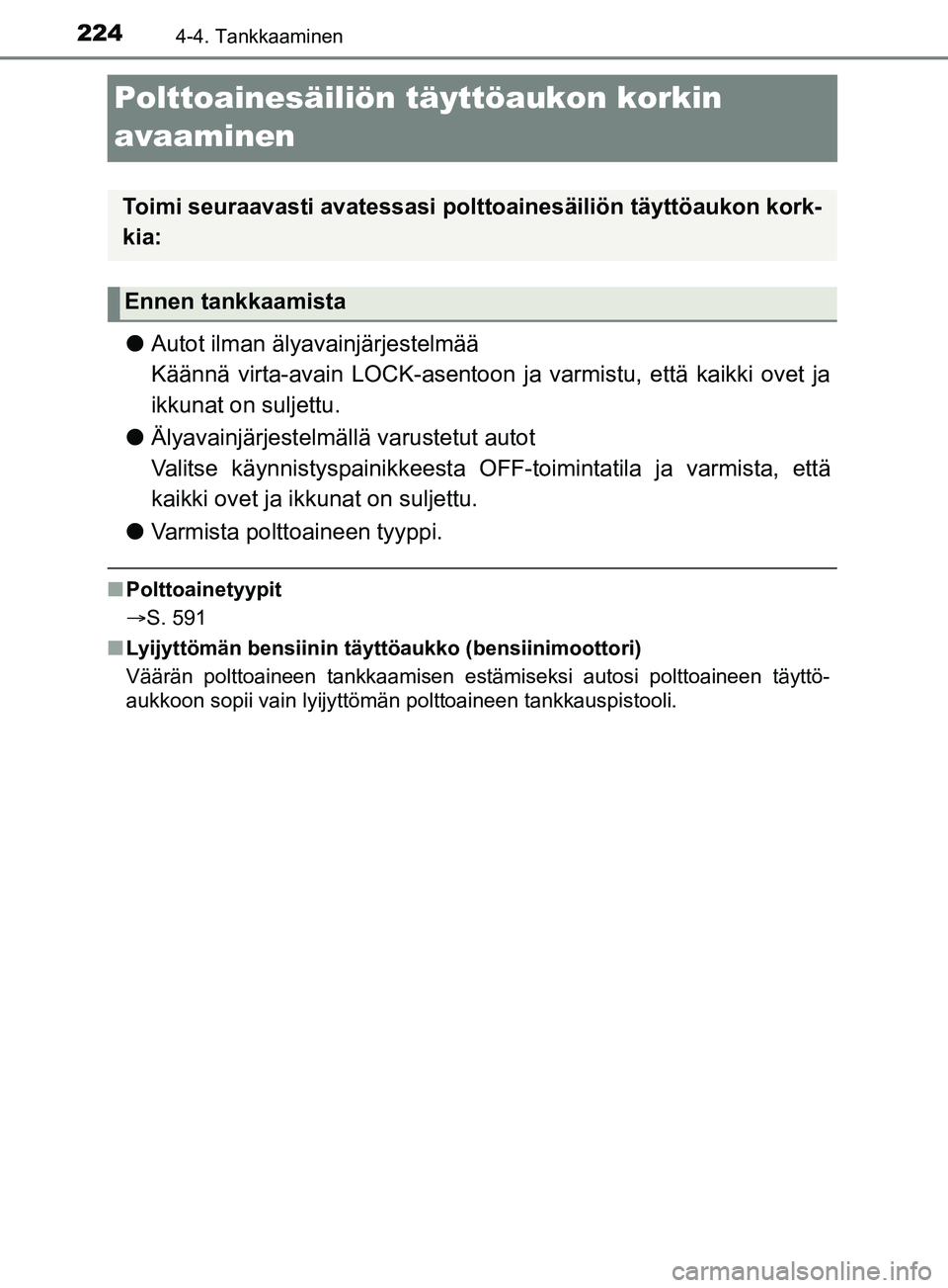 TOYOTA YARIS 2019  Omistajan Käsikirja (in Finnish) 2244-4. Tankkaaminen
YARIS_F_OM_Europe_OM52K19FI
Polttoainesäiliön täyttöaukon korkin 
avaaminen
lAutot ilman älyavainjärjestelmää 
Käännä virta-avain LOCK-asentoon ja varmistu, että kaikk