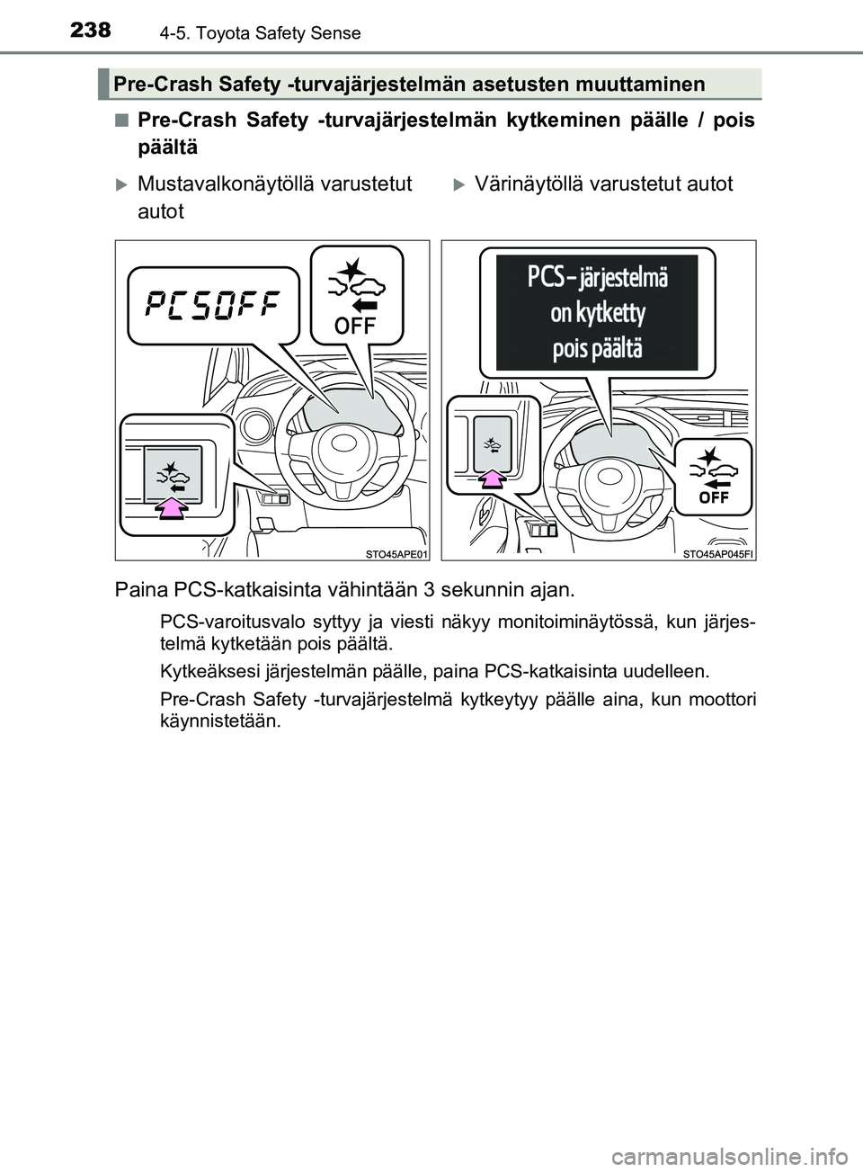 TOYOTA YARIS 2019  Omistajan Käsikirja (in Finnish) 2384-5. Toyota Safety Sense
YARIS_F_OM_Europe_OM52K19FIn
Pre-Crash Safety -turvajärjestelmän kytkeminen päälle / pois
päältä
Paina PCS-katkaisinta vähintään 3 sekunnin ajan.
PCS-varoitusvalo
